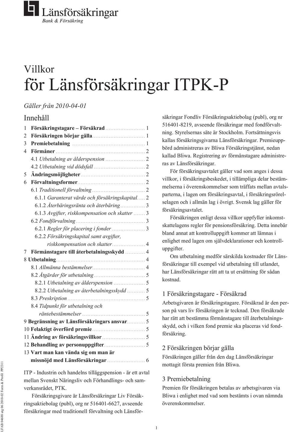 ... 2 6.1.2 Återbäringsränta och återbäring............... 3 6.1.3 Avgifter, riskkompensation och skatter... 3 6.2 Fondförvaltning... 3 6.2.1 Regler för placering i fonder... 3 6.2.2 Försäkringskapital samt avgifter, riskkompensation och skatter.