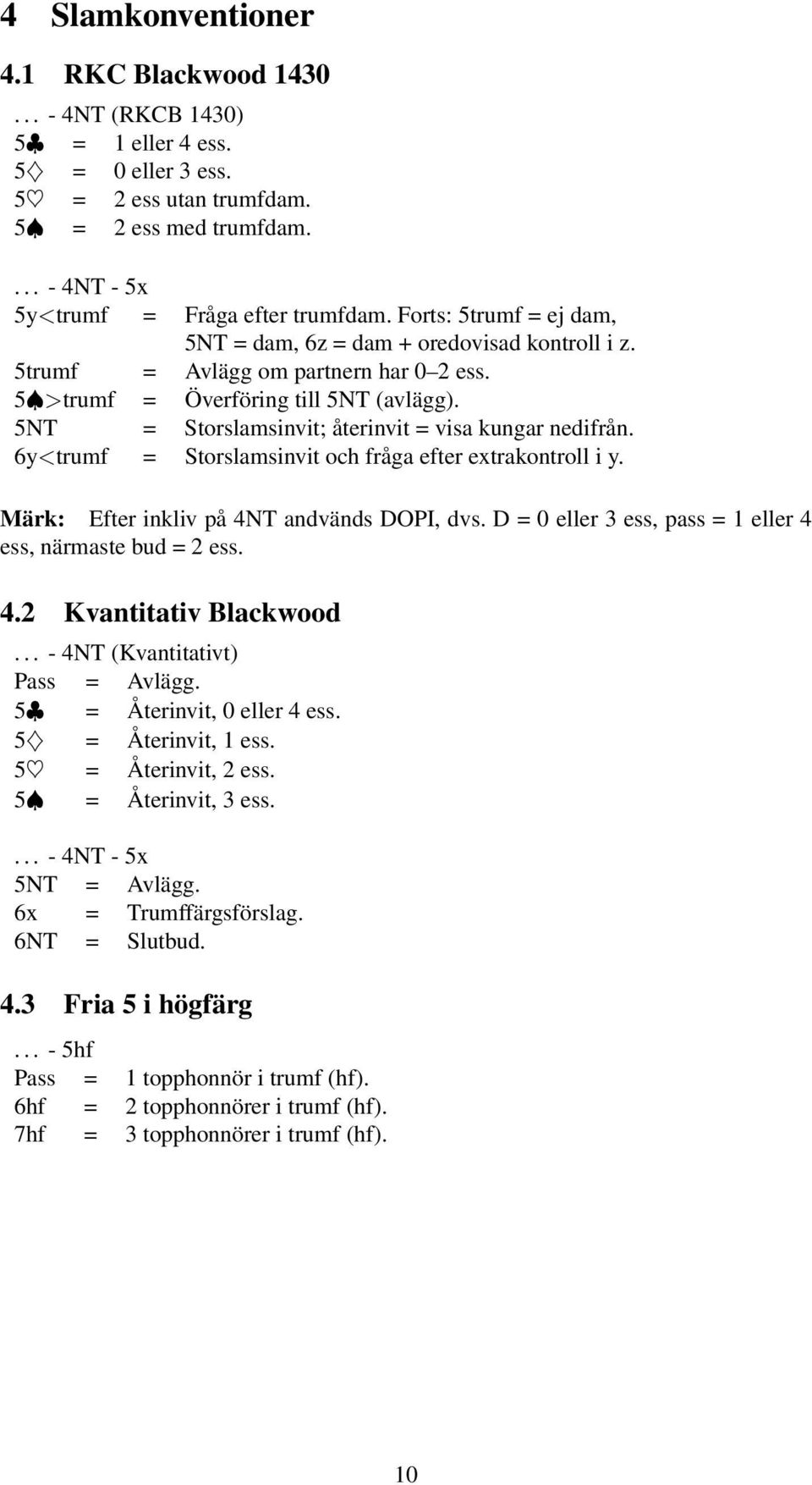 5NT = Storslamsinvit; återinvit = visa kungar nedifrån. 6y trumf = Storslamsinvit och fråga efter extrakontroll i y. Märk: Efter inkliv på 4NT andvänds DOPI, dvs.