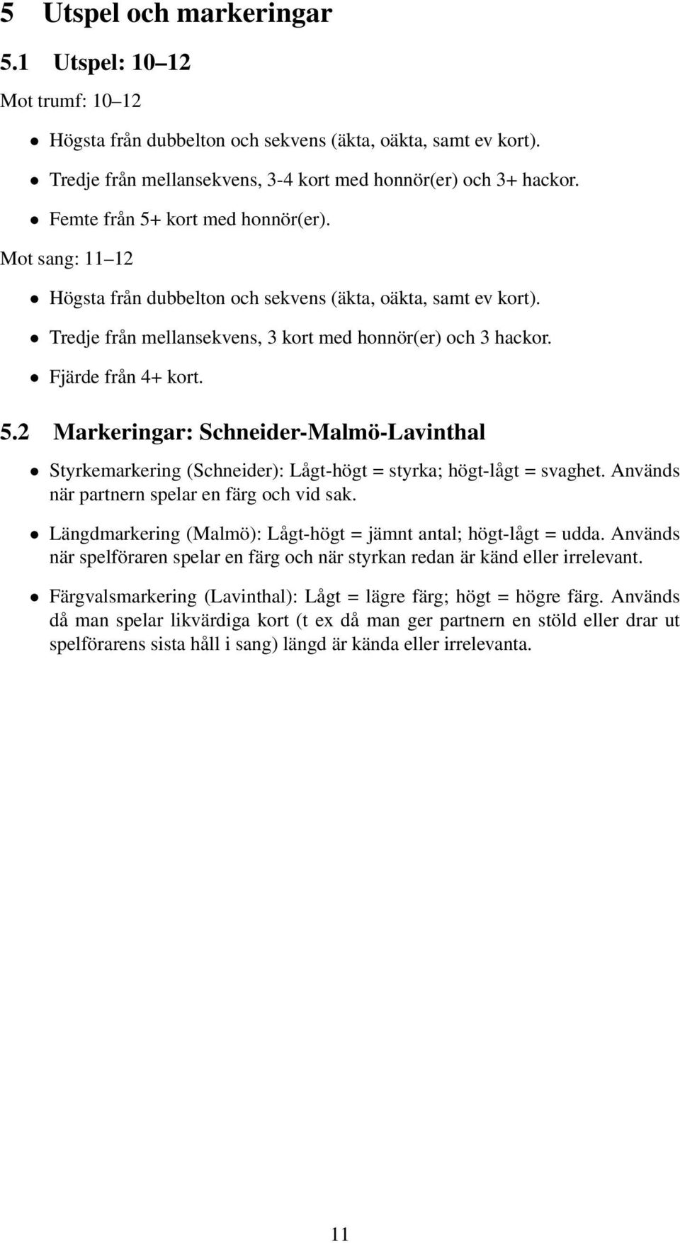 Används när partnern spelar en färg och vid sak. Längdmarkering (Malmö): Lågt-högt = jämnt antal; högt-lågt = udda.