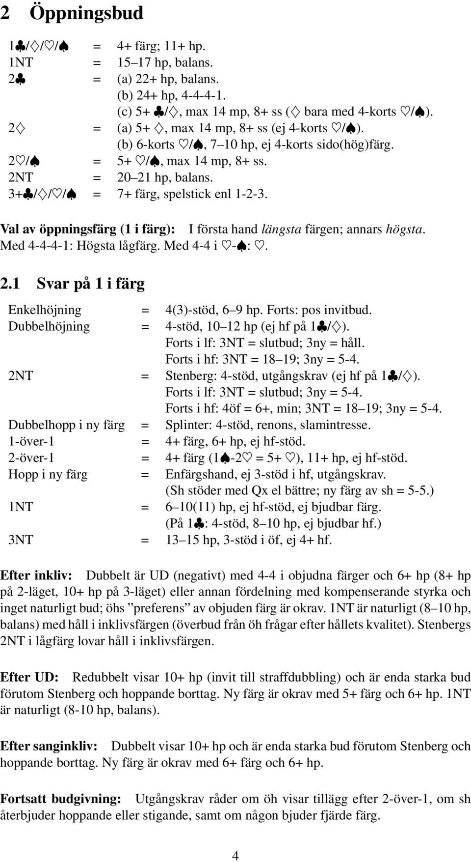 Val av öppningsfärg (1 i färg): Iförstahandlängsta färgen; annars högsta. Med 4-4-4-1: Högsta lågfärg. Med 4-4 i -Đ:. 2.1 Svarpå1ifärg Enkelhöjning = 4(3)-stöd, 6 9 hp. Forts: pos invitbud.