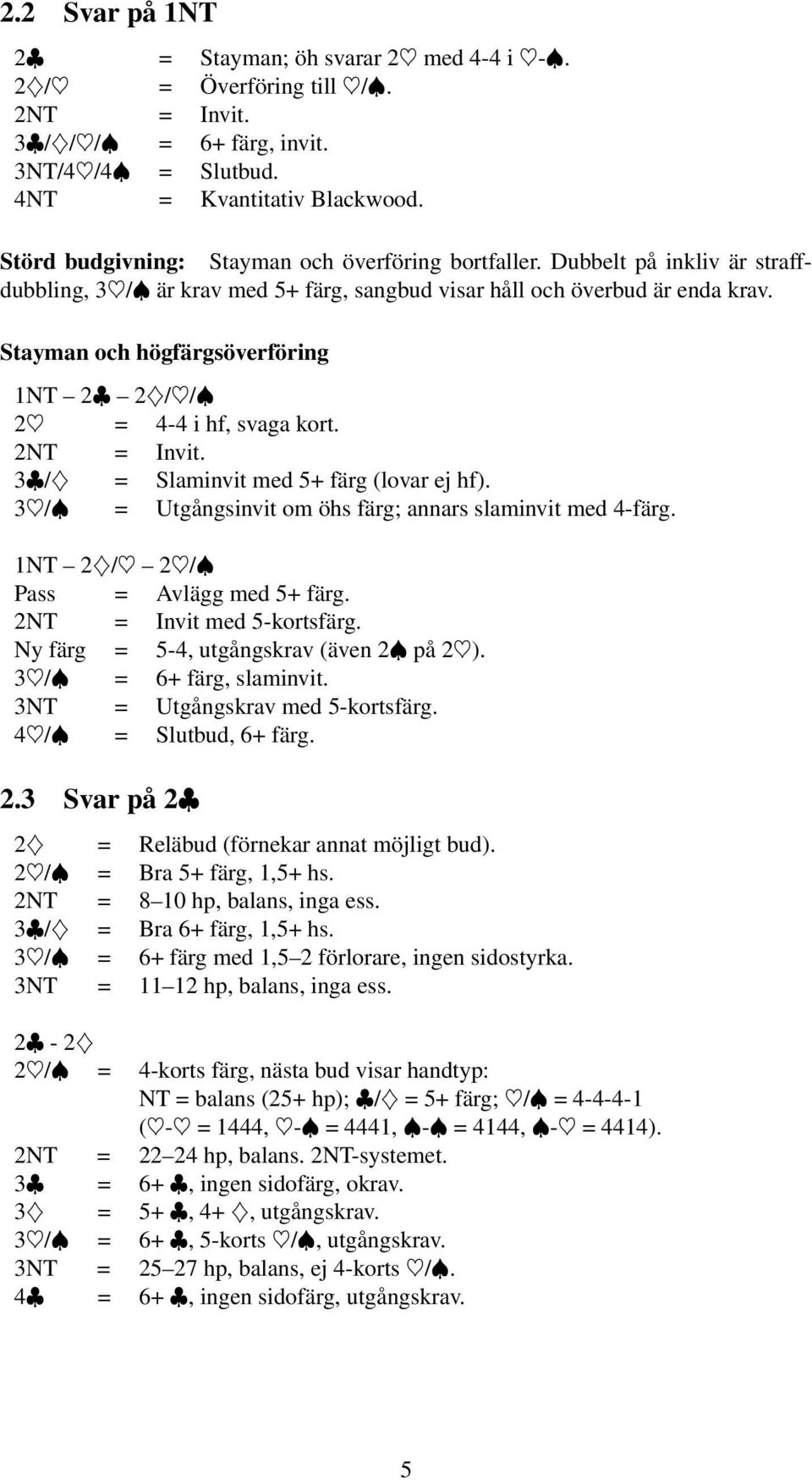 Stayman och högfärgsöverföring 1NT 2 2Ð/ /Đ 2 = 4-4 i hf, svaga kort. 2NT = Invit. 3 /Ð = Slaminvit med 5+ färg (lovar ej hf). 3 /Đ = Utgångsinvit om öhs färg; annars slaminvit med 4-färg.