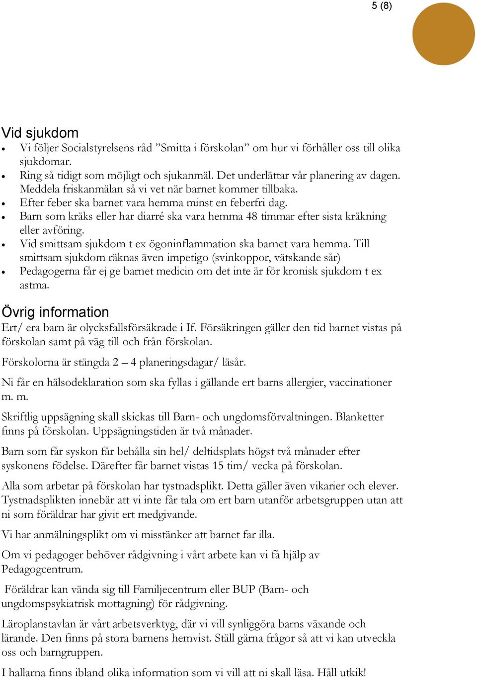 Barn som kräks eller har diarré ska vara hemma 48 timmar efter sista kräkning eller avföring. Vid smittsam sjukdom t ex ögoninflammation ska barnet vara hemma.