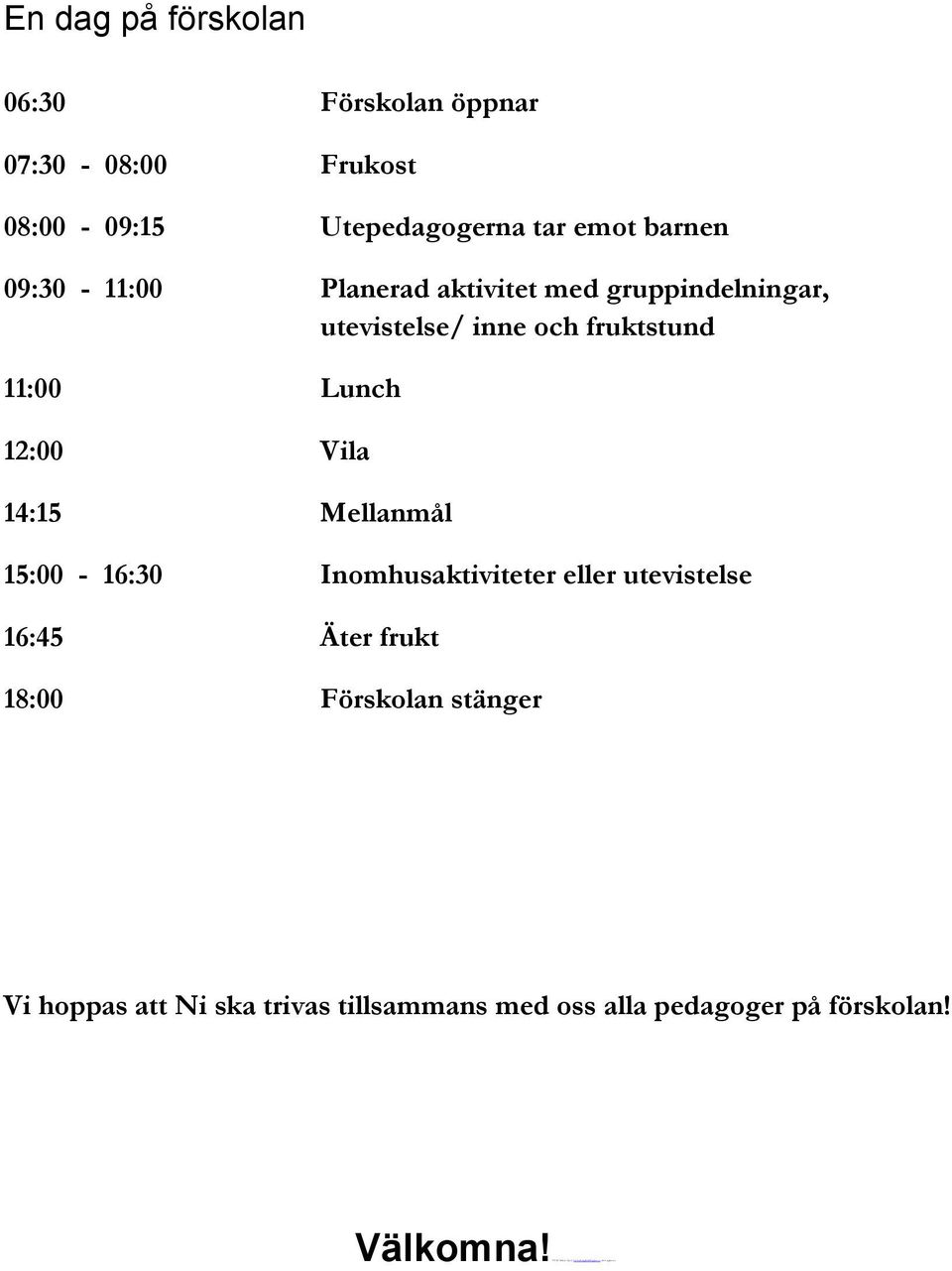 15:00-16:30 Inomhusaktiviteter eller utevistelse 16:45 Äter frukt 18:00 Förskolan stänger Vi hoppas att Ni ska trivas