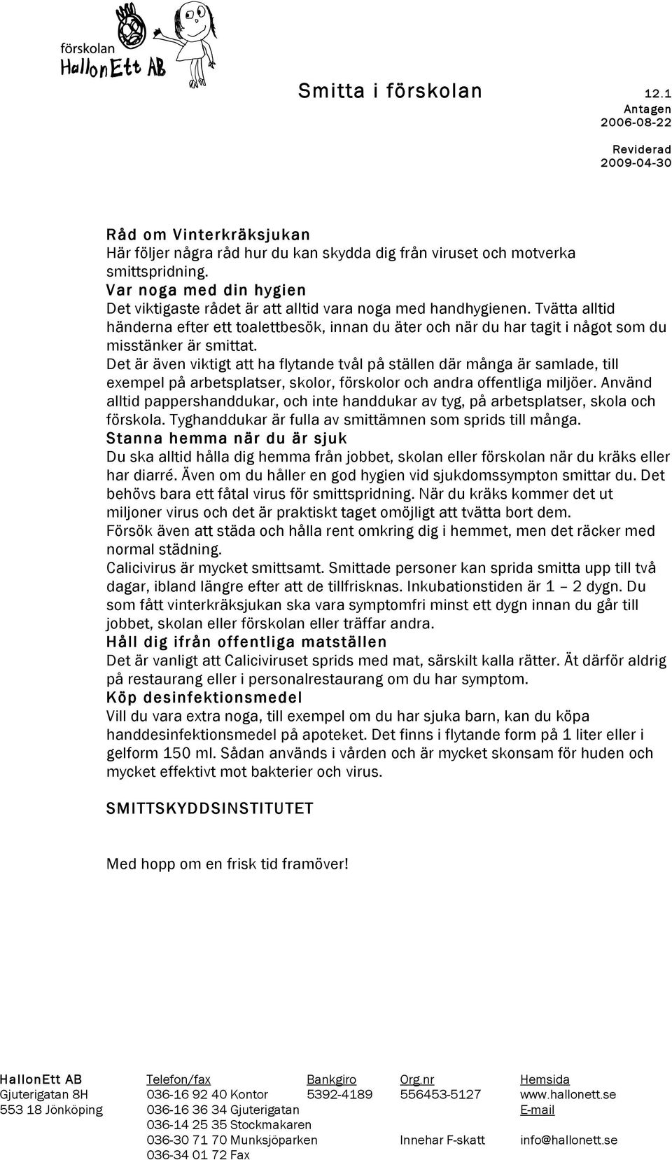 Det är även viktigt att ha flytande tvål på ställen där många är samlade, till exempel på arbetsplatser, skolor, förskolor och andra offentliga miljöer.