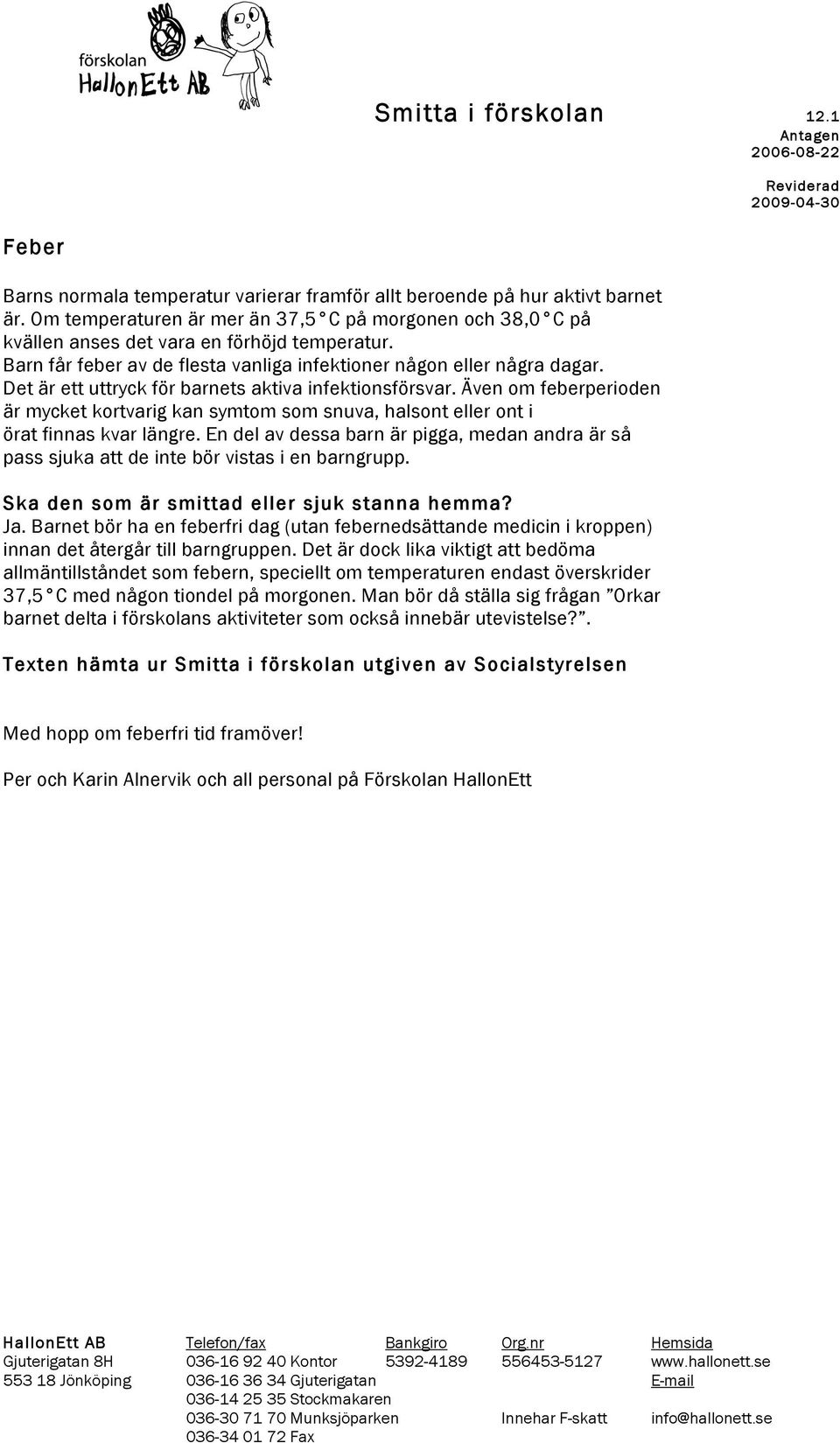 Även om feberperioden är mycket kortvarig kan symtom som snuva, halsont eller ont i örat finnas kvar längre.