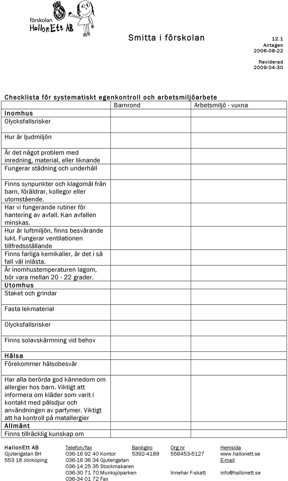 Hur är luftmiljön, finns besvärande lukt. Fungerar ventilationen tillfredsställande Finns farliga kemikalier, är det i så fall väl inlåsta. Är inomhustemperaturen lagom, bör vara mellan 20-22 grader.