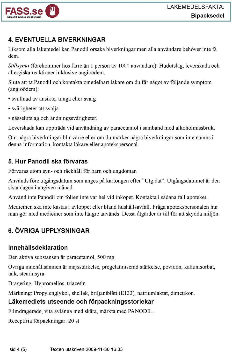 Sluta att ta Panodil och kontakta omedelbart läkare om du får något av följande symptom (angioödem): svullnad av ansikte, tunga eller svalg svårigheter att svälja nässelutslag och andningssvårigheter.