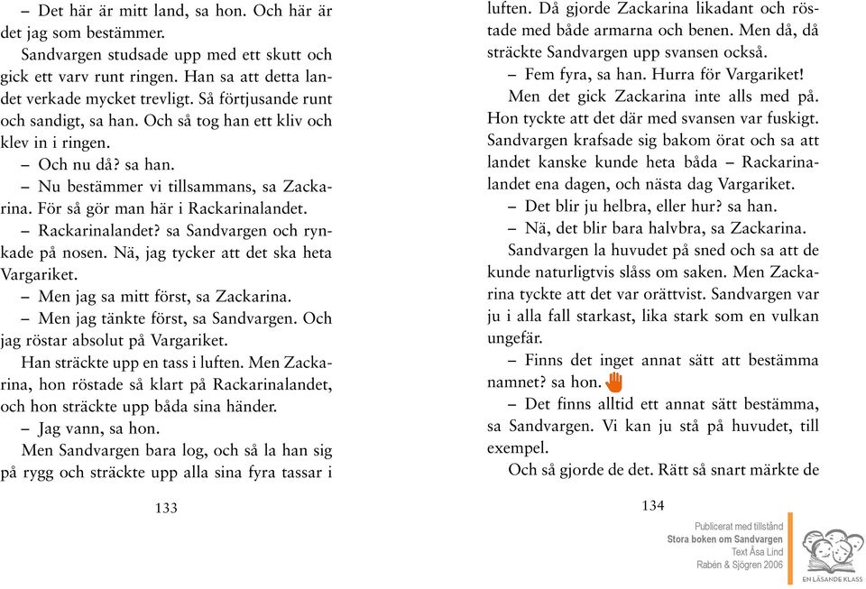 Rackarinalandet? sa Sandvargen och rynkade på nosen. Nä, jag tycker att det ska heta Vargariket. Men jag sa mitt först, sa Zackarina. Men jag tänkte först, sa Sandvargen.