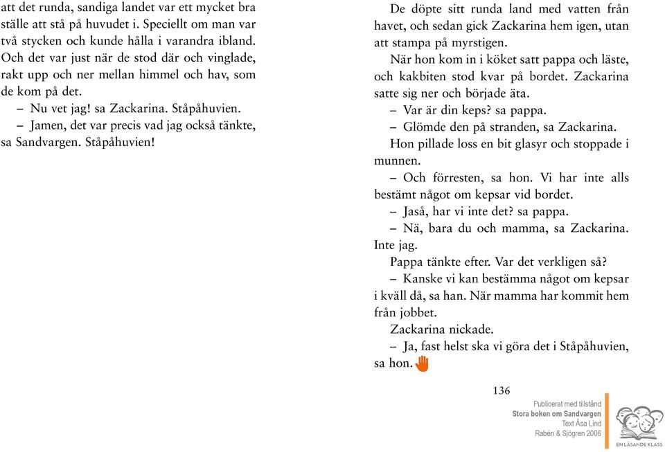 Jamen, det var precis vad jag också tänkte, sa Sandvargen. Ståpåhuvien! De döpte sitt runda land med vatten från havet, och sedan gick Zackarina hem igen, utan att stampa på myrstigen.