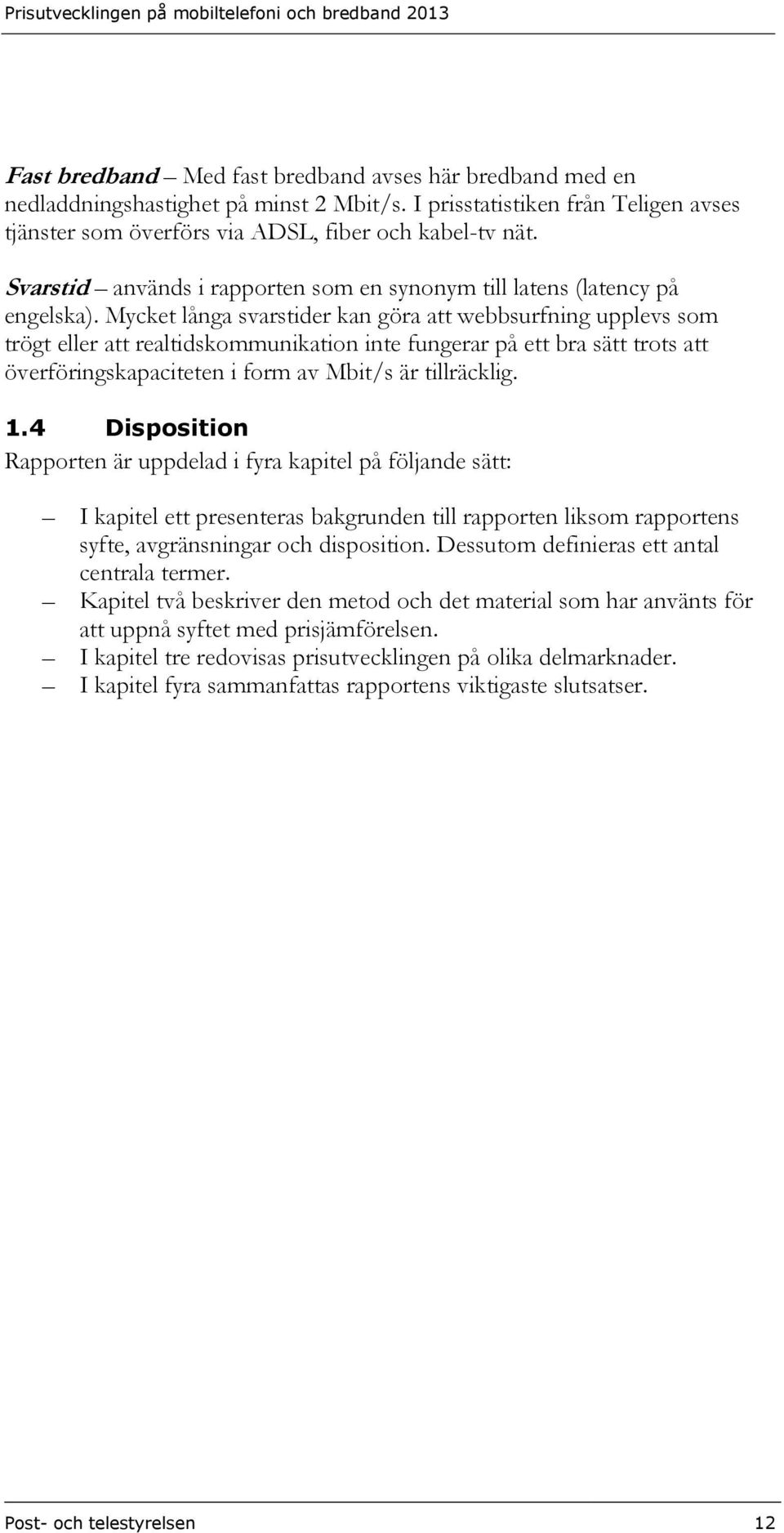 Mycket långa svarstider kan göra att webbsurfning upplevs som trögt eller att realtidskommunikation inte fungerar på ett bra sätt trots att överföringskapaciteten i form av Mbit/s är tillräcklig. 1.