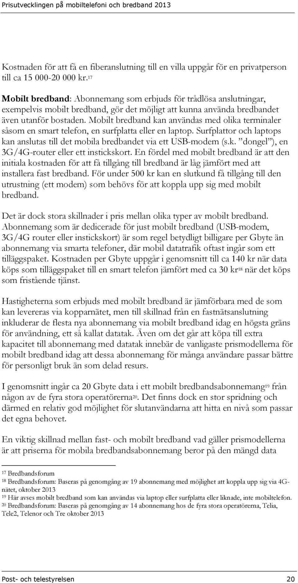 Mobilt bredband kan användas med olika terminaler såsom en smart telefon, en surfplatta eller en laptop. Surfplattor och laptops kan anslutas till det mobila bredbandet via ett USB-modem (s.k. dongel ), en 3G/4G-router eller ett instickskort.