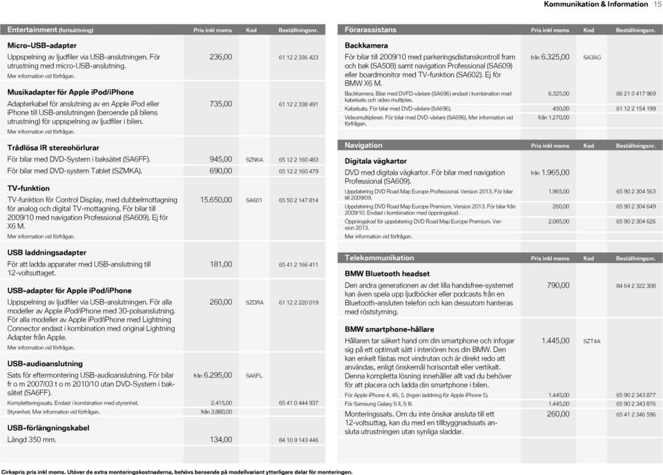 Musikadapter för Apple ipod/iphone Adapterkabel för anslutning av en Apple ipod eller iphone till USBanslutningen (beroende på bilens utrustning) för uppspelning av ljudfiler i bilen.
