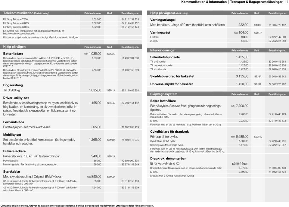 0,00 För Sony Ericsson W880i. 1.0,00 För Sony Ericsson W890i. 1.0,00 En översikt över kompatibilitet och andra detaljer finner du på http://www.bmw.com/bluetooth.