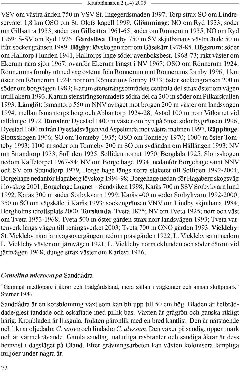 Gärdslösa: Hagby 750 m SV skjutbanans västra ände 50 m från sockengränsen 1989. Högby: lövskogen norr om Gåsekärr 1978-85. Högsrum: söder om Halltorp i lunden 1941, Halltorps hage söder avenboksbest.
