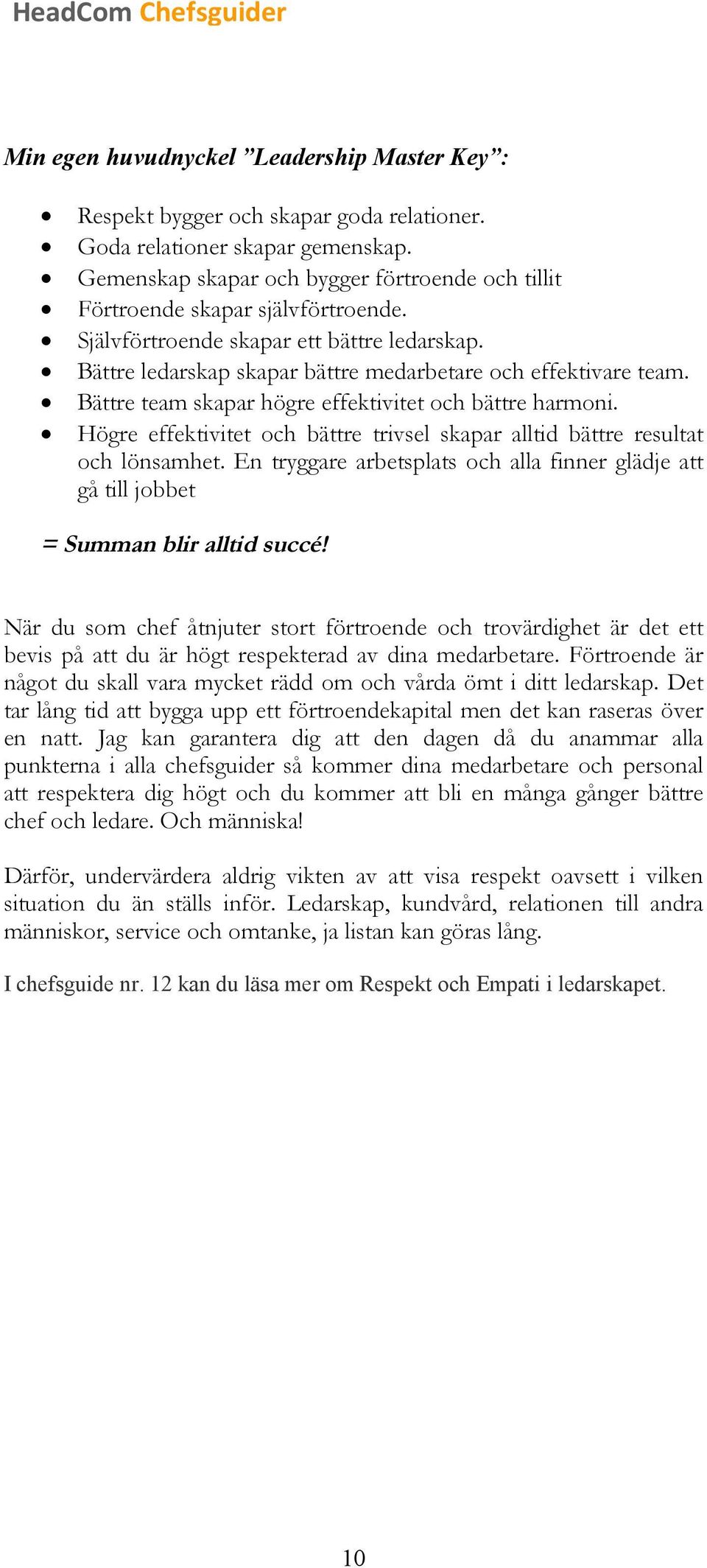 Bättre team skapar högre effektivitet och bättre harmoni. Högre effektivitet och bättre trivsel skapar alltid bättre resultat och lönsamhet.