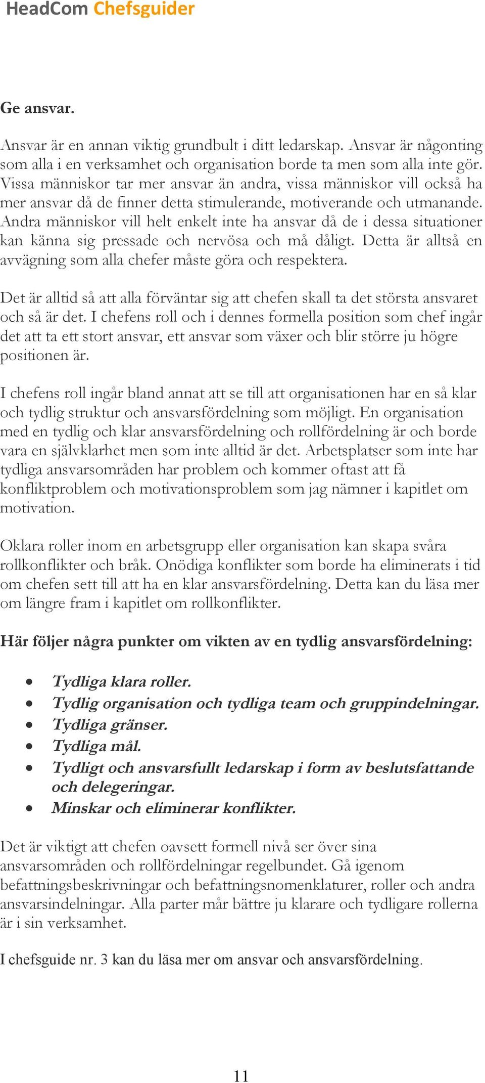 Andra människor vill helt enkelt inte ha ansvar då de i dessa situationer kan känna sig pressade och nervösa och må dåligt. Detta är alltså en avvägning som alla chefer måste göra och respektera.