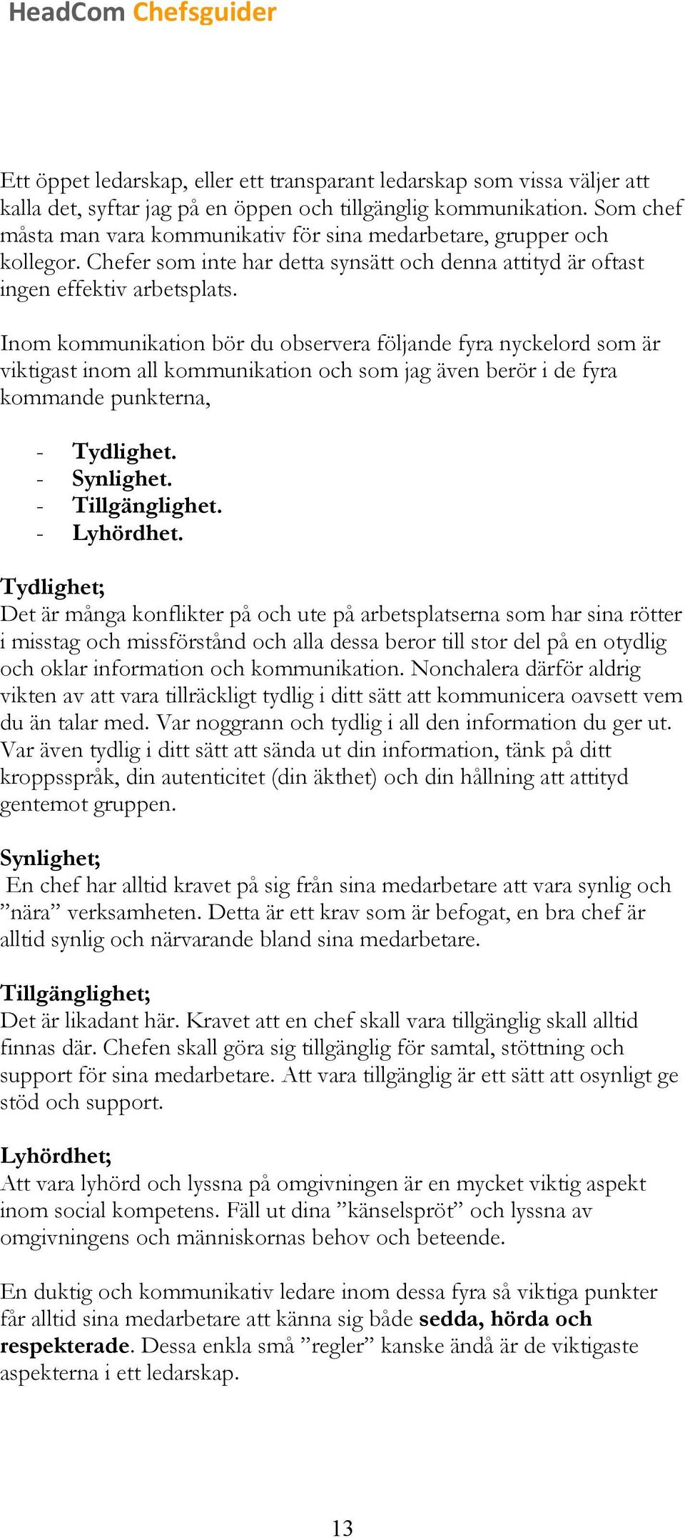 Inom kommunikation bör du observera följande fyra nyckelord som är viktigast inom all kommunikation och som jag även berör i de fyra kommande punkterna, - Tydlighet. - Synlighet. - Tillgänglighet.
