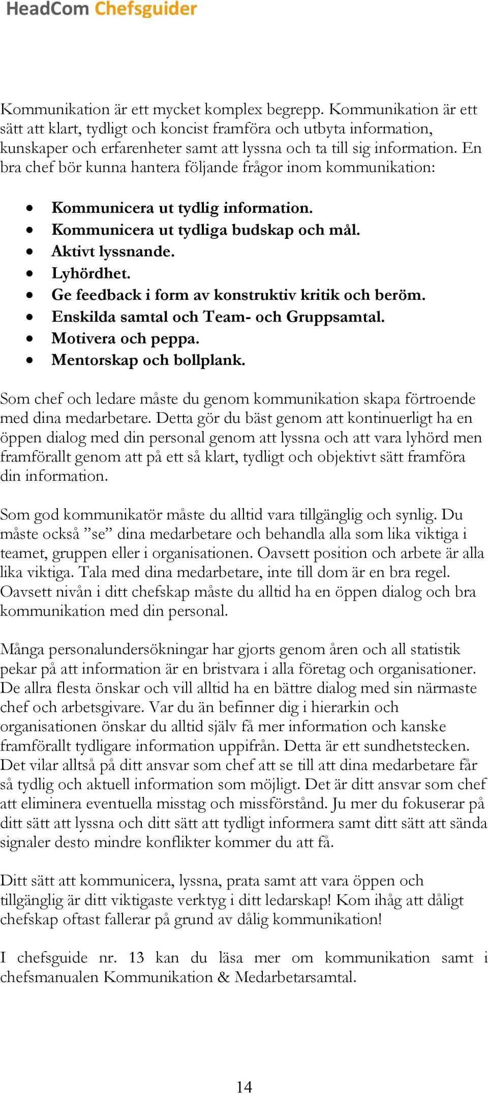 En bra chef bör kunna hantera följande frågor inom kommunikation: Kommunicera ut tydlig information. Kommunicera ut tydliga budskap och mål. Aktivt lyssnande. Lyhördhet.