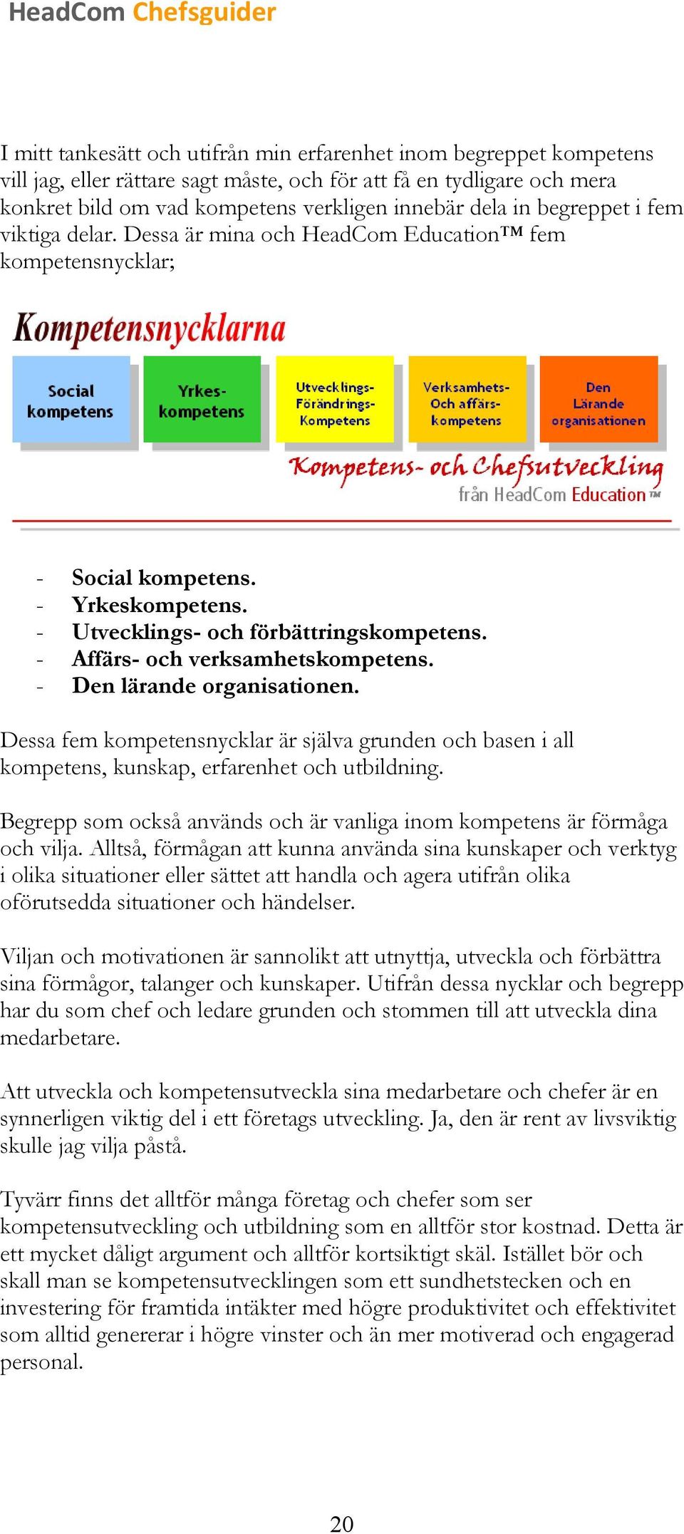 - Affärs- och verksamhetskompetens. - Den lärande organisationen. Dessa fem kompetensnycklar är själva grunden och basen i all kompetens, kunskap, erfarenhet och utbildning.