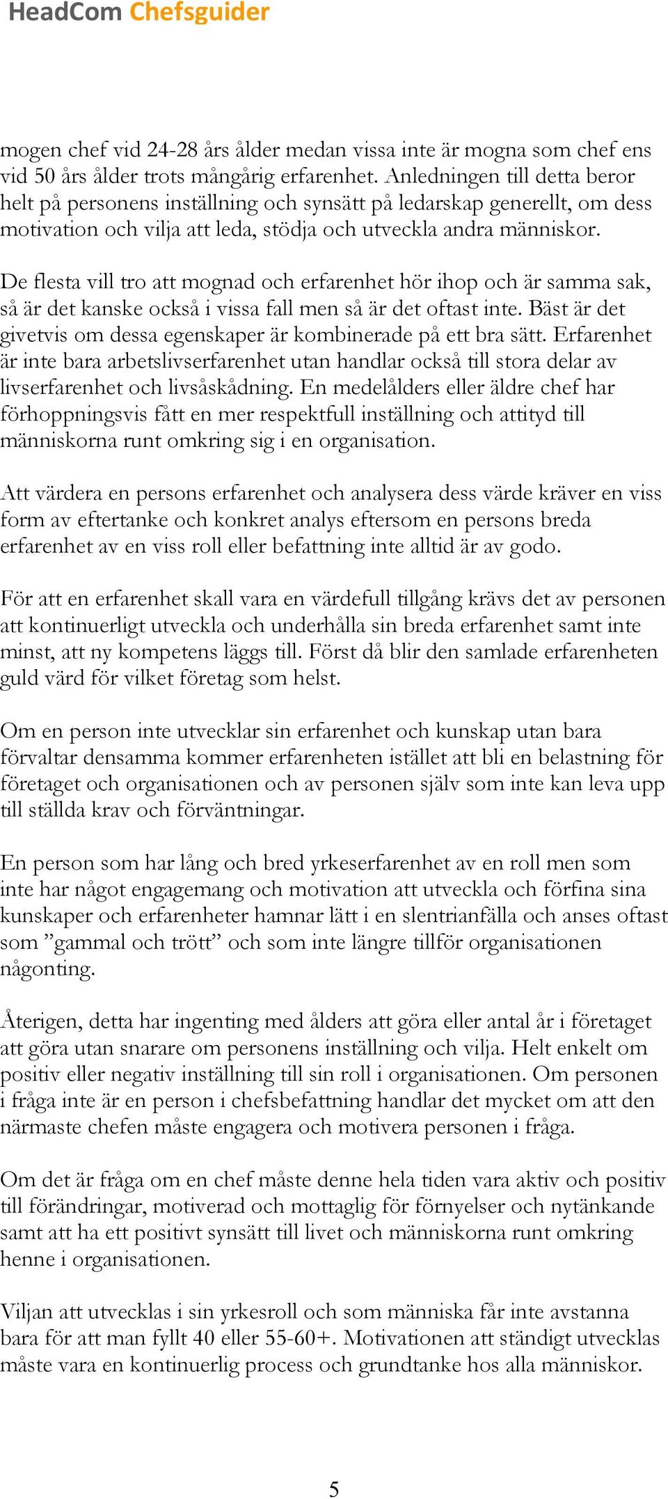 De flesta vill tro att mognad och erfarenhet hör ihop och är samma sak, så är det kanske också i vissa fall men så är det oftast inte.
