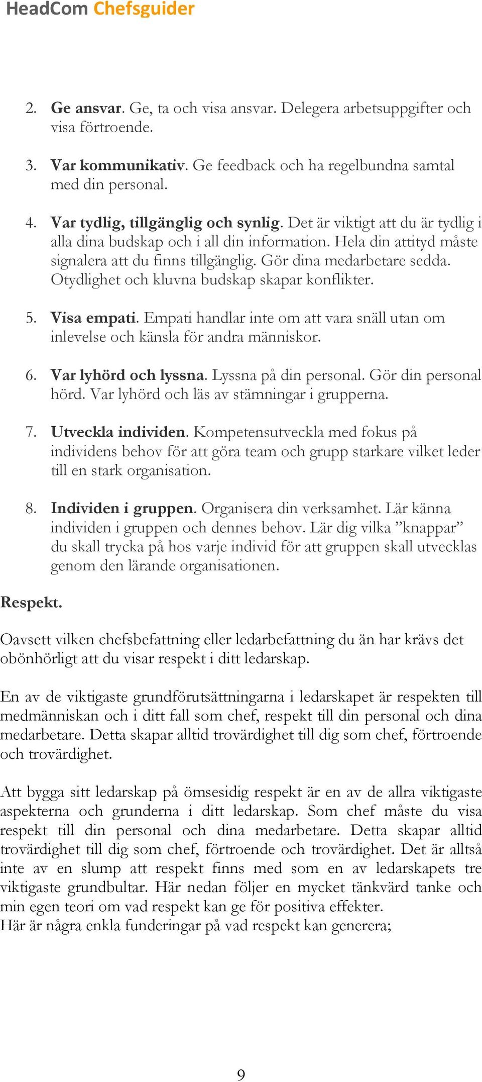 Otydlighet och kluvna budskap skapar konflikter. 5. Visa empati. Empati handlar inte om att vara snäll utan om inlevelse och känsla för andra människor. 6. Var lyhörd och lyssna.