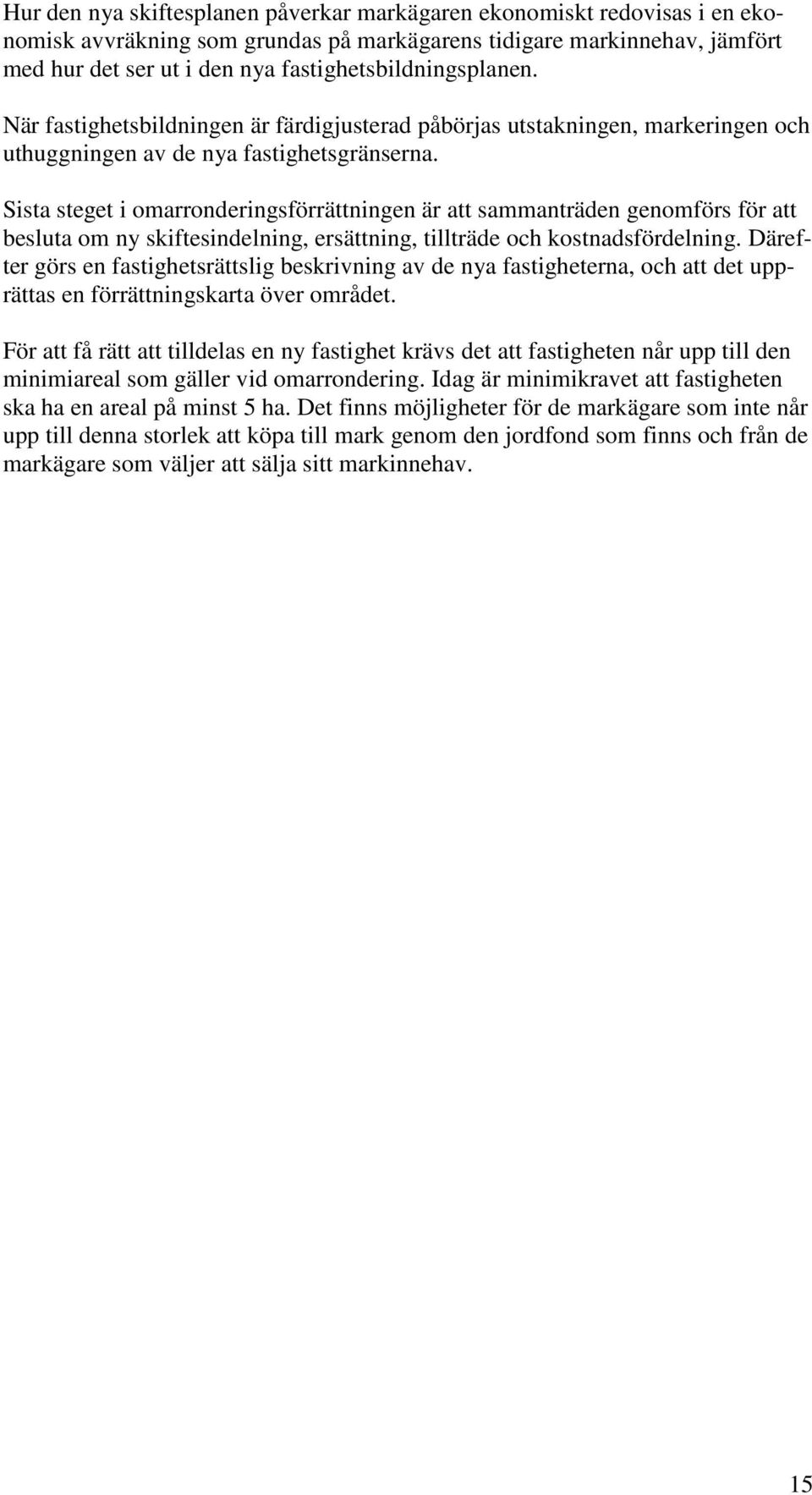 Sista steget i omarronderingsförrättningen är att sammanträden genomförs för att besluta om ny skiftesindelning, ersättning, tillträde och kostnadsfördelning.
