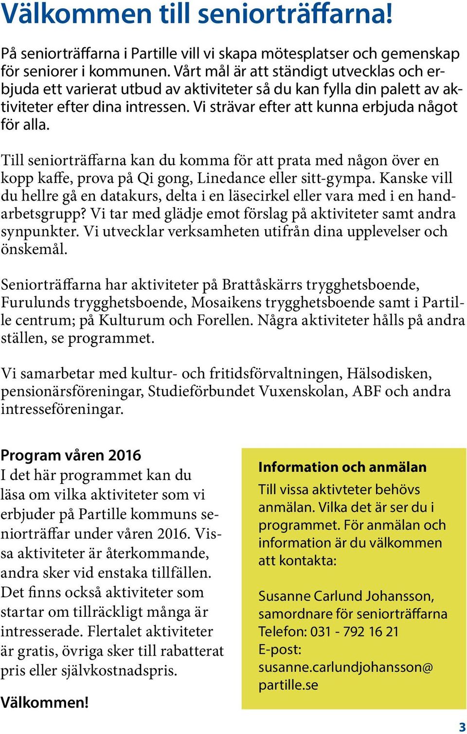 Till seniorträffarna kan du komma för att prata med någon över en kopp kaffe, prova på Qi gong, Linedance eller sitt-gympa.