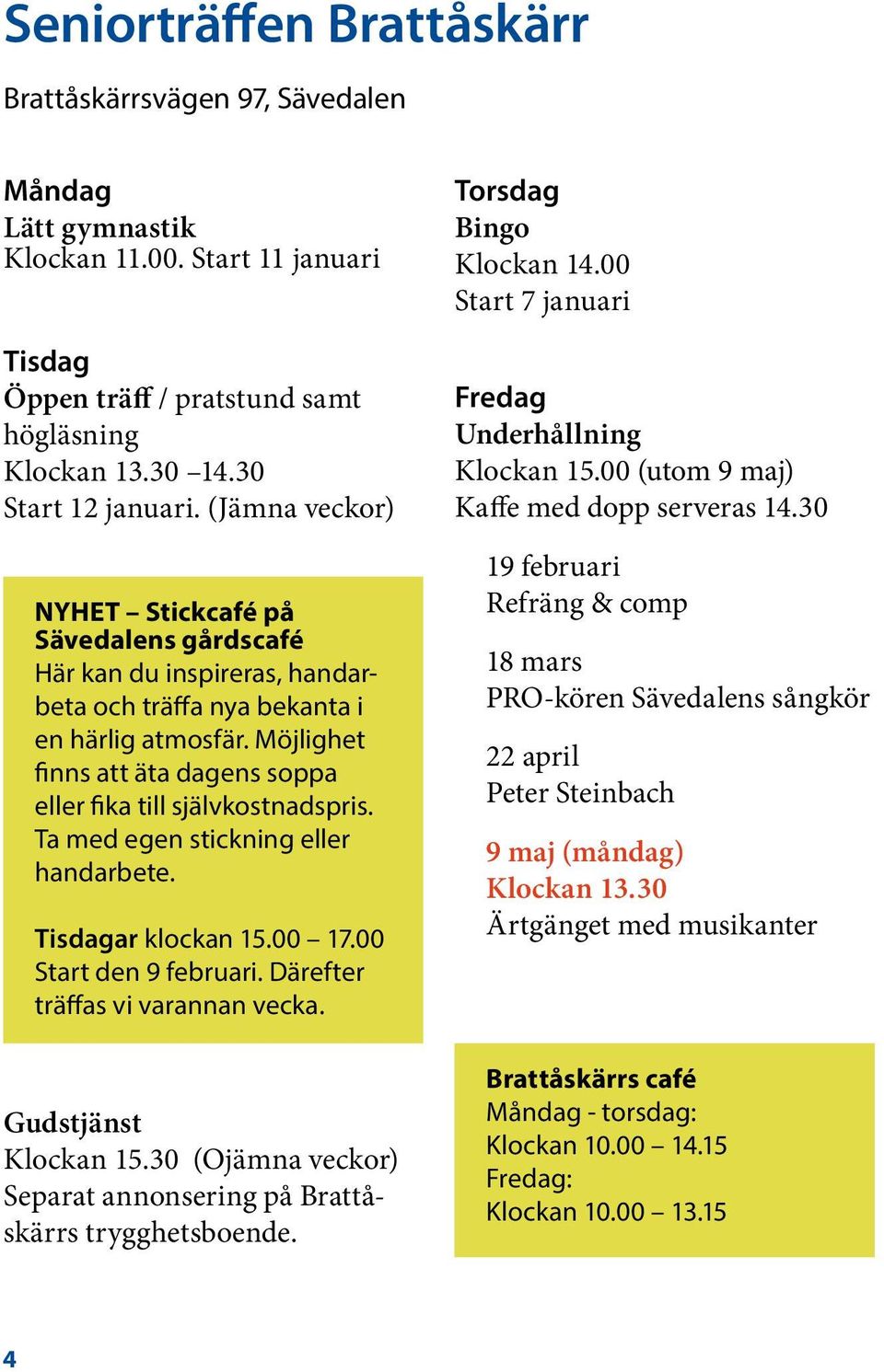 Möjlighet finns att äta dagens soppa eller fika till självkostnadspris. Ta med egen stickning eller handarbete. Tisdagar klockan 15.00 17.00 Start den 9 februari. Därefter träffas vi varannan vecka.