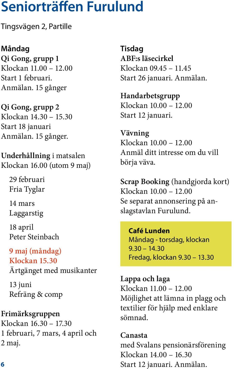 30 1 februari, 7 mars, 4 april och 2 maj. 6 Tisdag ABF:s läsecirkel Klockan 09.45 11.45 Start 26 januari. Anmälan. Handarbetsgrupp Klockan 10.00 12.00 Start 12 januari. Vävning Klockan 10.00 12.00 Anmäl ditt intresse om du vill börja väva.