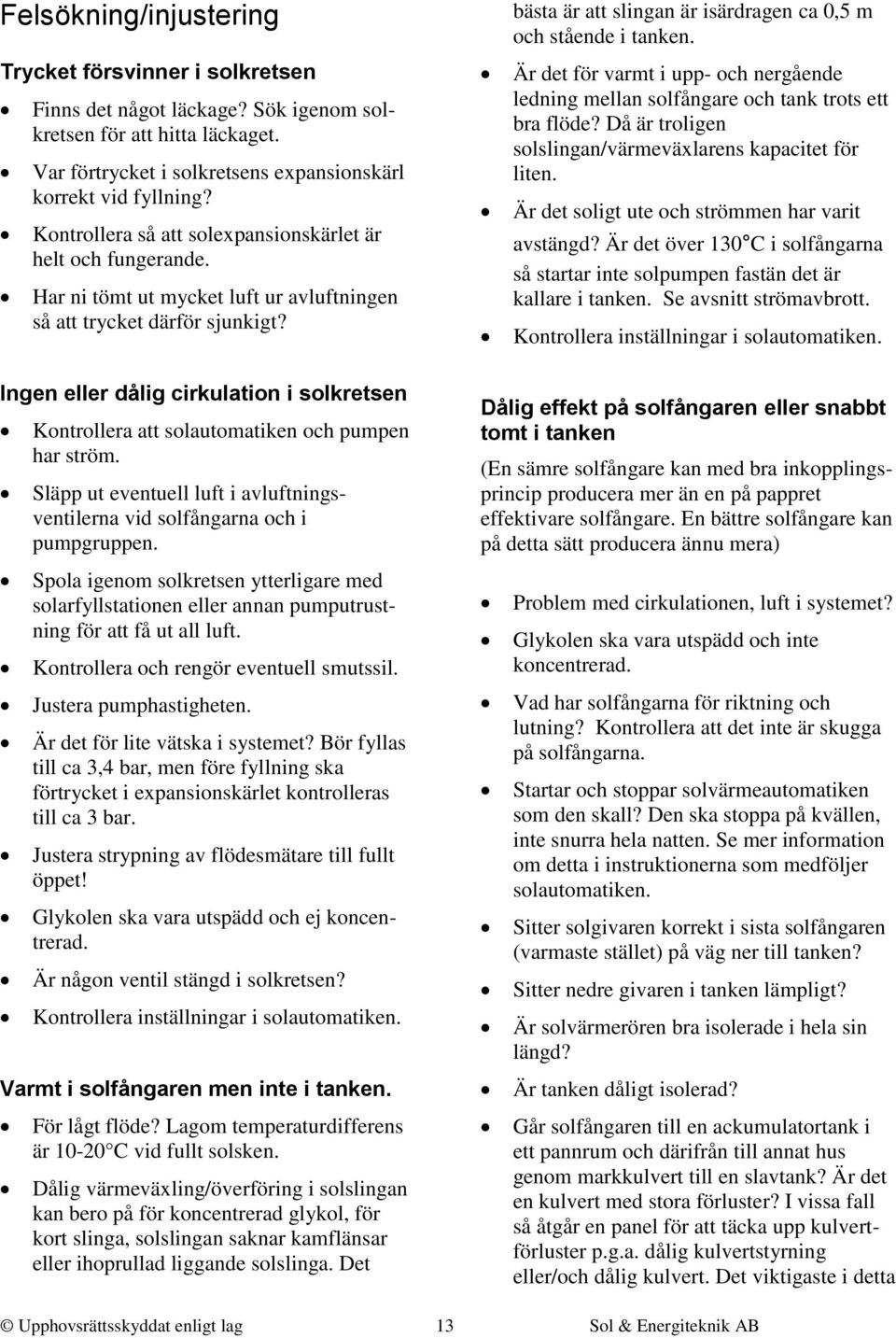 bästa är att slingan är isärdragen ca 0,5 m och stående i tanken. Är det för varmt i upp- och nergående ledning mellan solfångare och tank trots ett bra flöde?