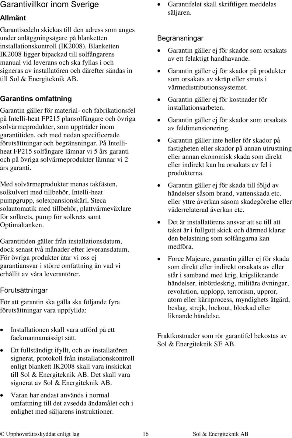 Garantins omfattning Garantin gäller för material- och fabrikationsfel på Intelli-heat FP215 plansolfångare och övriga solvärmeprodukter, som uppträder inom garantitiden, och med nedan specificerade