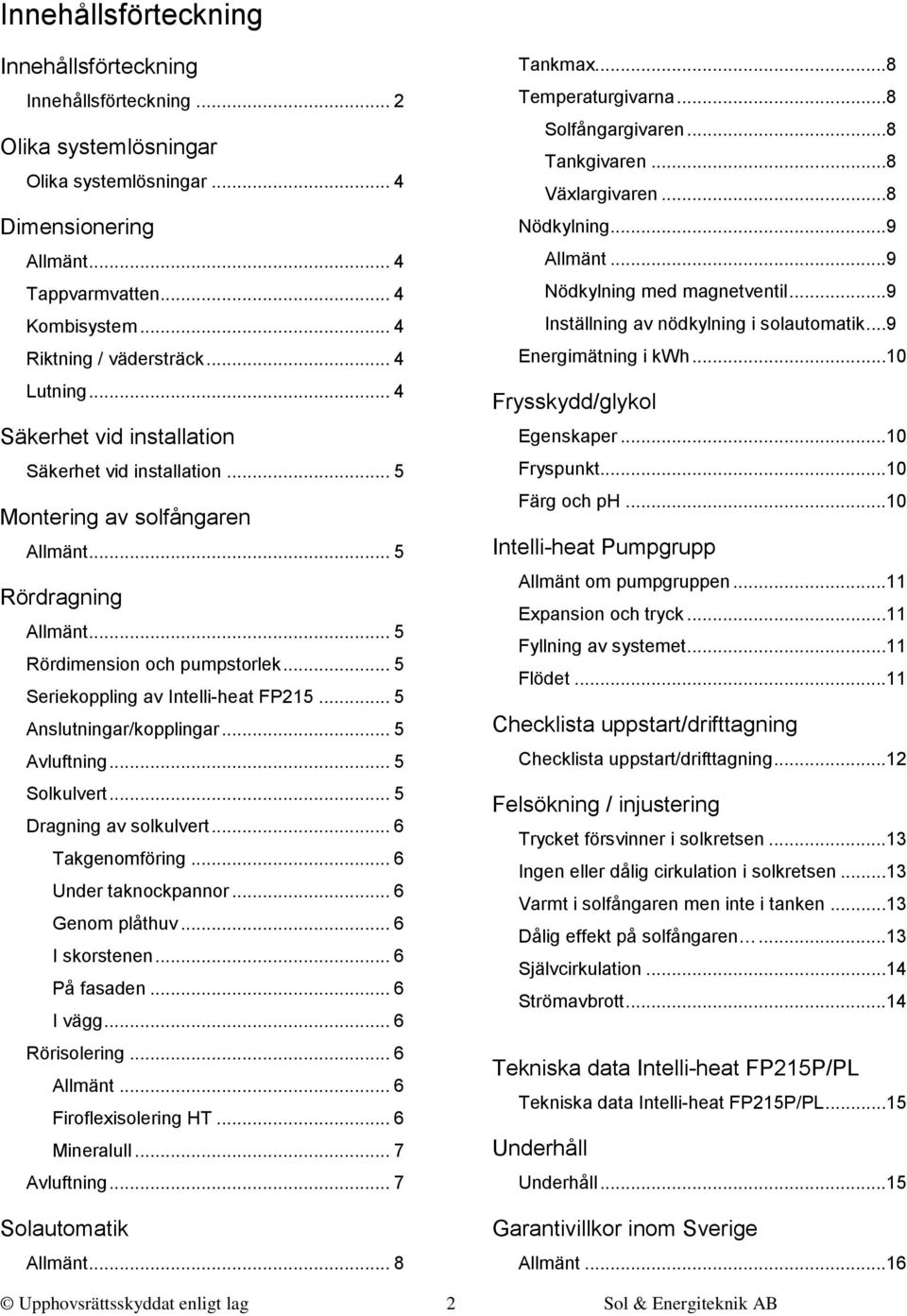 .. 5 Seriekoppling av Intelli-heat FP215... 5 Anslutningar/kopplingar... 5 Avluftning... 5 Solkulvert... 5 Dragning av solkulvert... 6 Takgenomföring... 6 Under taknockpannor... 6 Genom plåthuv.