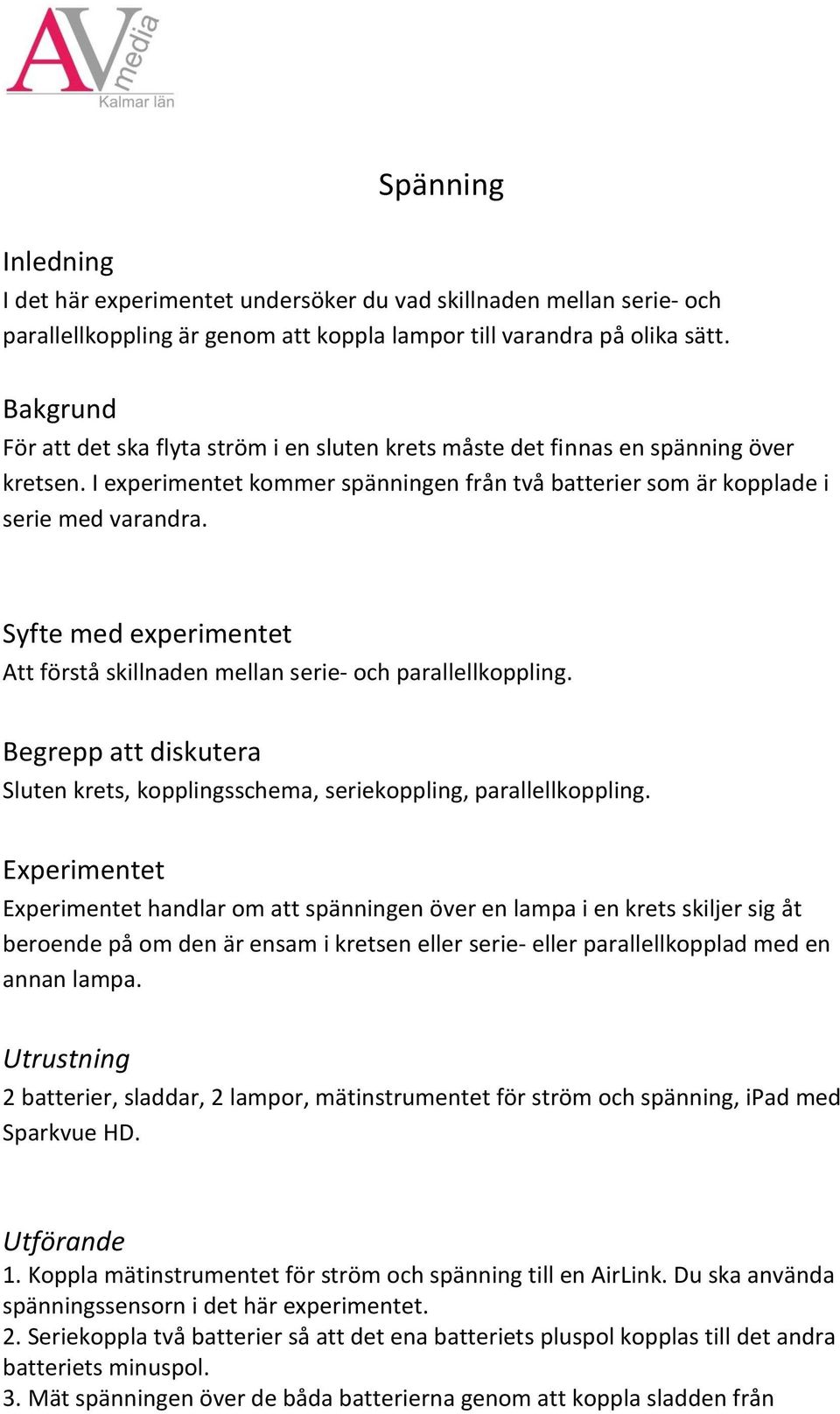 Syfte med experimentet Att förstå skillnaden mellan serie- och parallellkoppling. Begrepp att diskutera Sluten krets, kopplingsschema, seriekoppling, parallellkoppling.