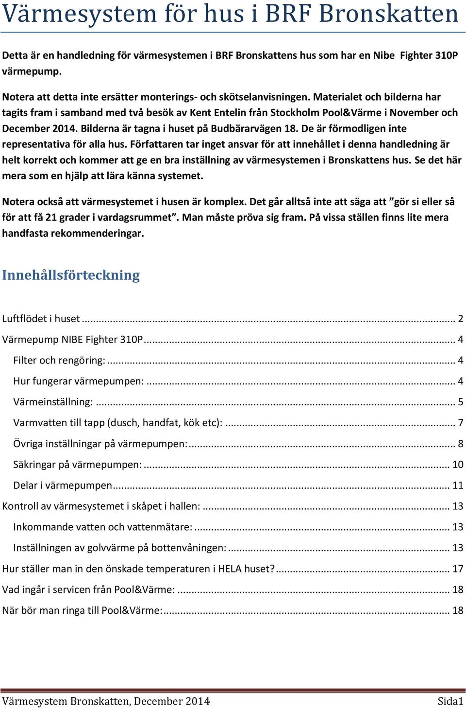 Materialet och bilderna har tagits fram i samband med två besök av Kent Entelin från Stockholm Pool&Värme i November och December 2014. Bilderna är tagna i huset på Budbärarvägen 18.