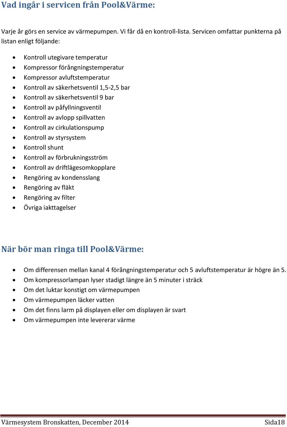 säkerhetsventil 9 bar Kontroll av påfyllningsventil Kontroll av avlopp spillvatten Kontroll av cirkulationspump Kontroll av styrsystem Kontroll shunt Kontroll av förbrukningsström Kontroll av