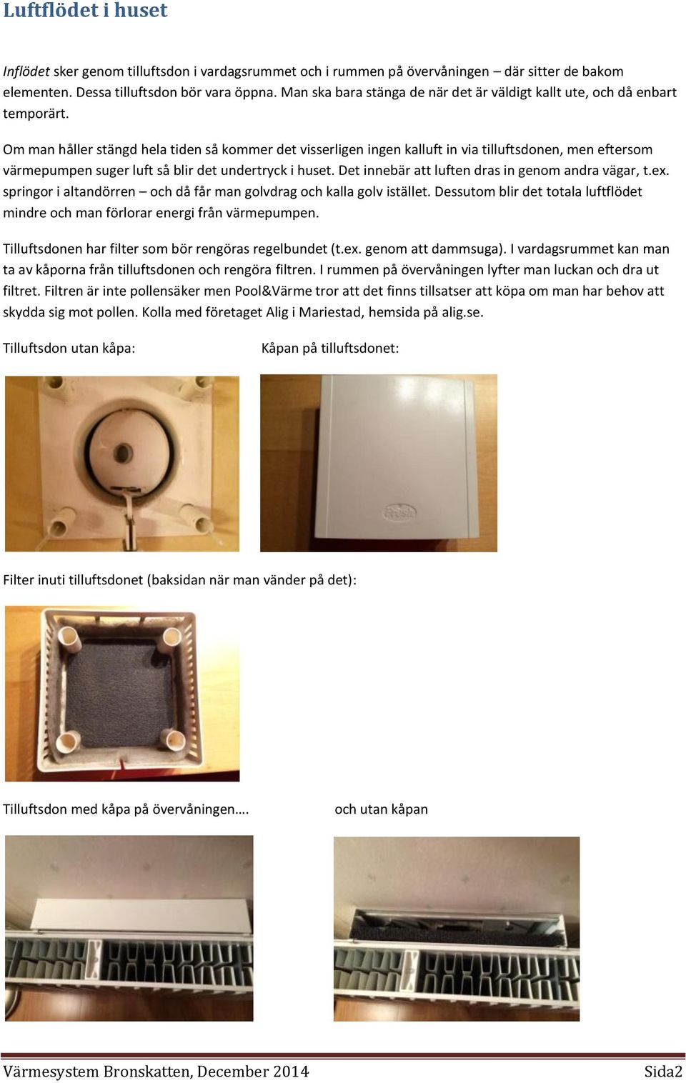 Om man håller stängd hela tiden så kommer det visserligen ingen kalluft in via tilluftsdonen, men eftersom värmepumpen suger luft så blir det undertryck i huset.