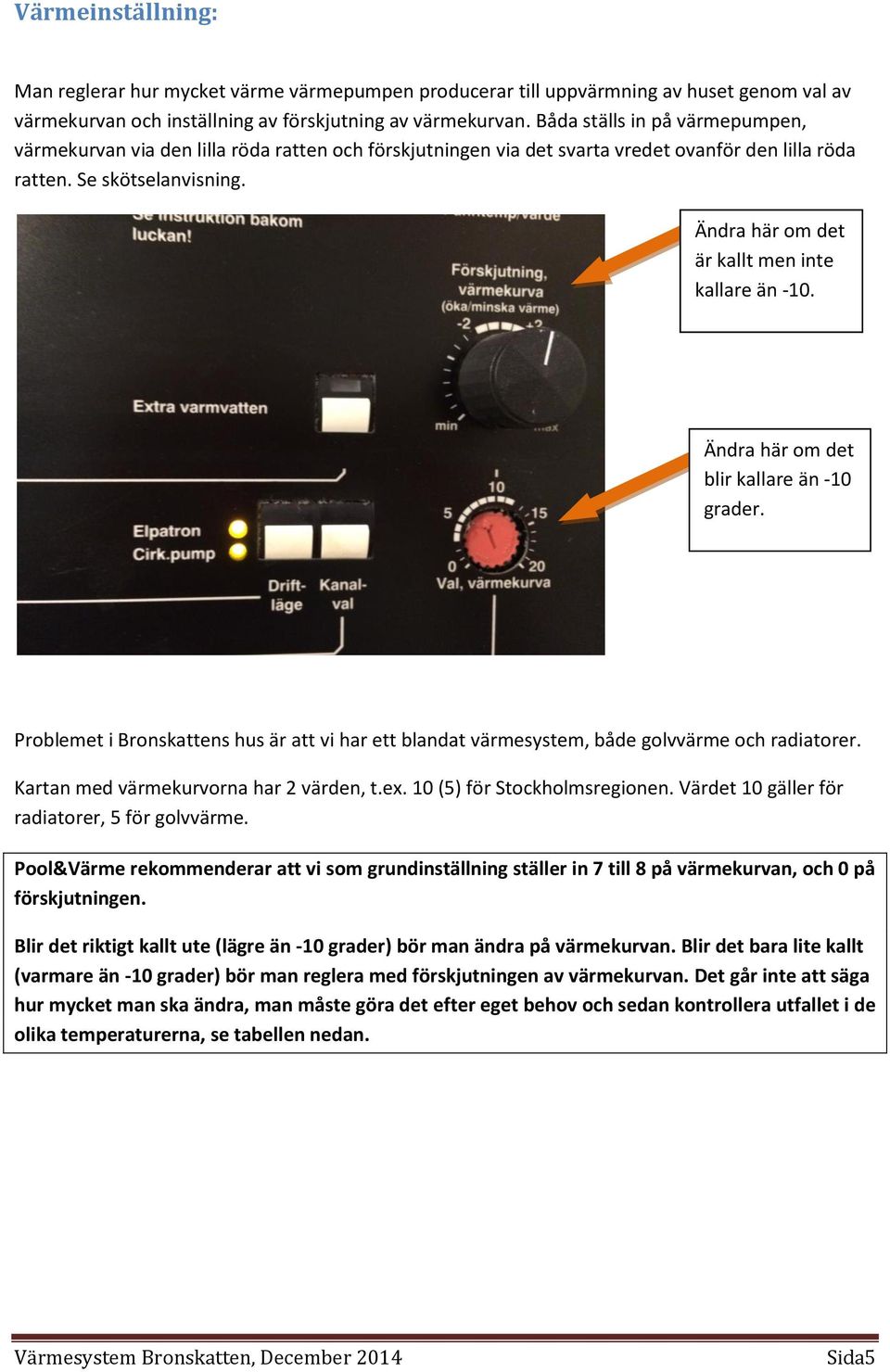 Ändra här om det är kallt men inte kallare än -10. Ändra här om det blir kallare än -10 grader. Problemet i Bronskattens hus är att vi har ett blandat värmesystem, både golvvärme och radiatorer.