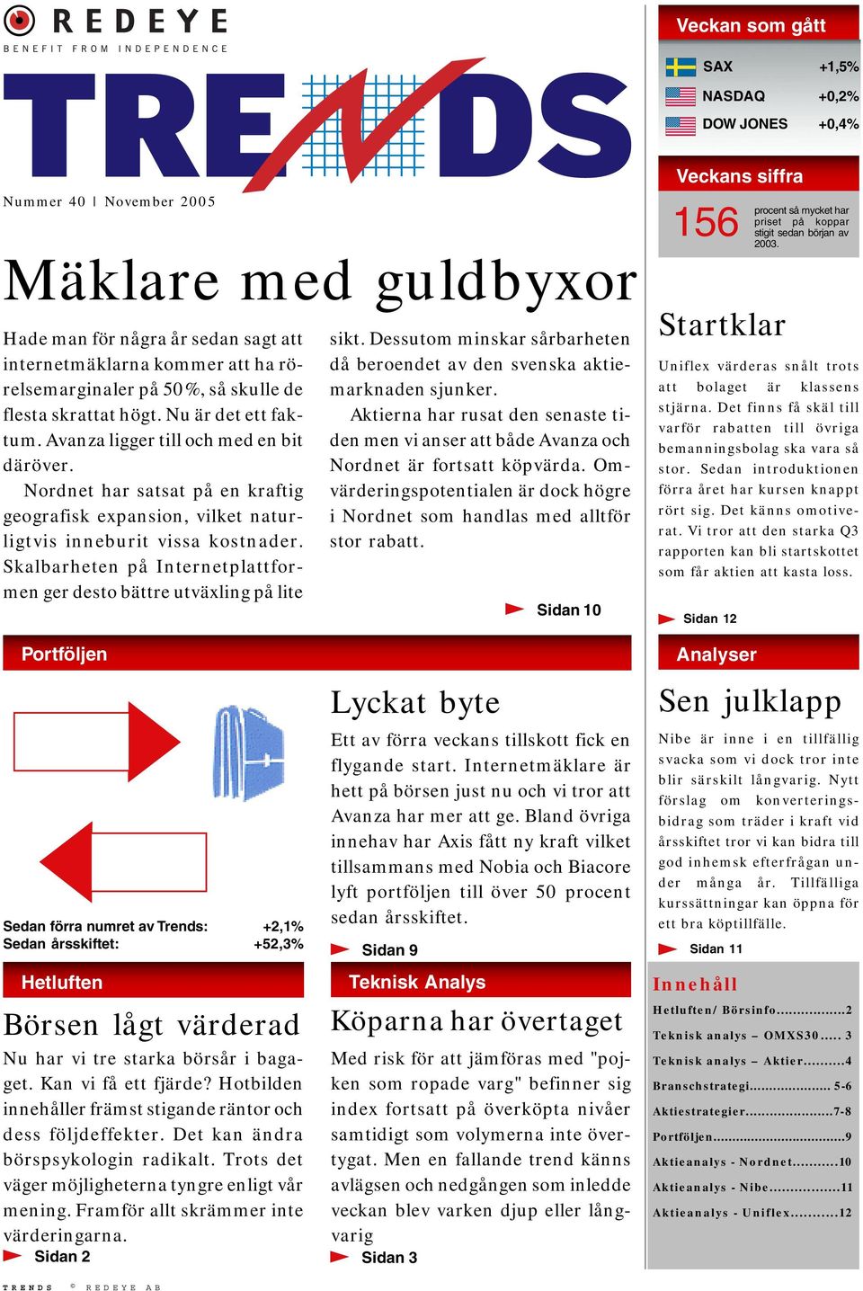 Skalbarheten på Internetplattformen ger desto bättre utväxling på lite sikt. Dessutom minskar sårbarheten då beroendet av den svenska aktiemarknaden sjunker.