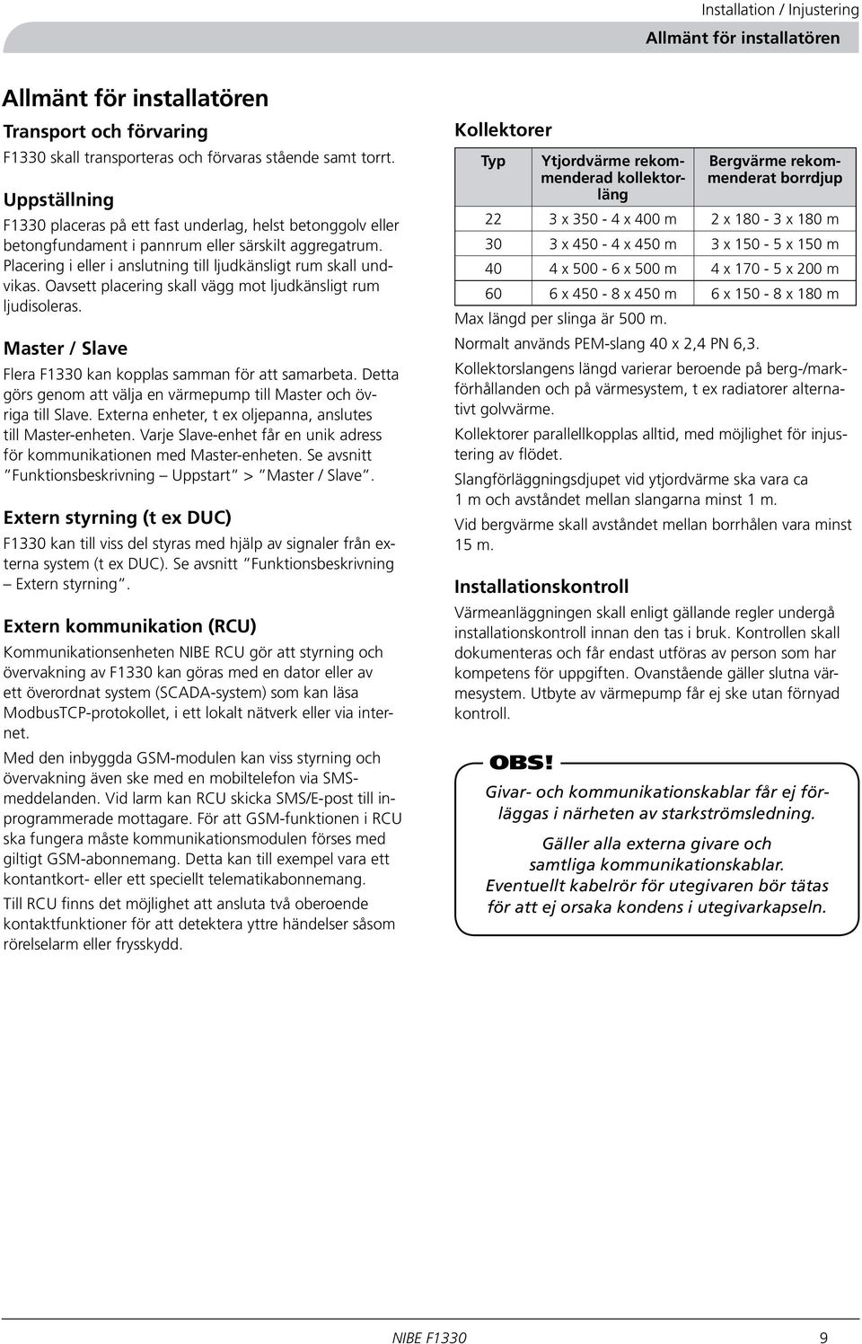 Oavsett placering skall vägg mot ljudkänsligt rum ljudisoleras. Master / Slave Flera F1330 kan kopplas samman för att samarbeta.