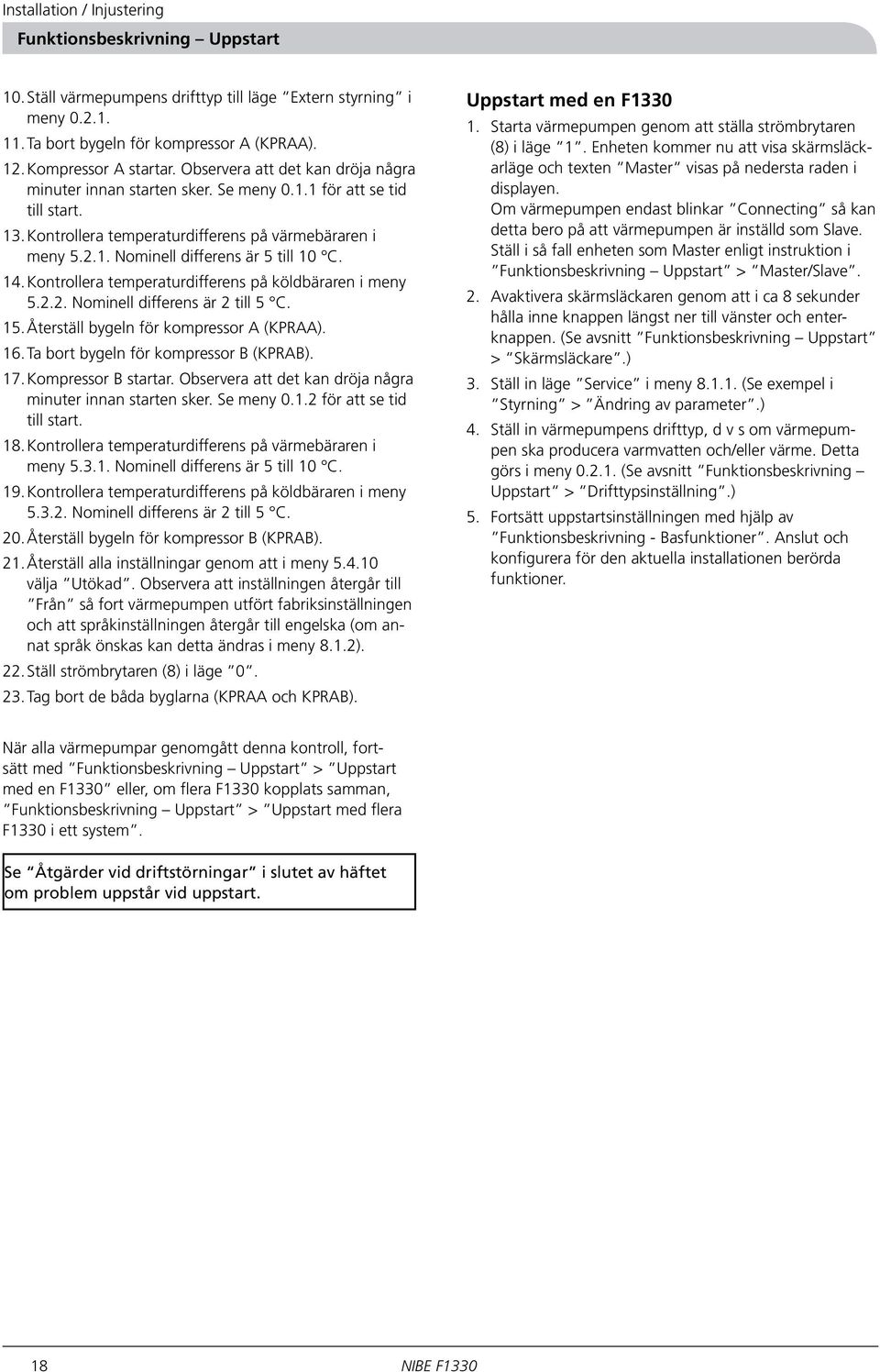 14. Kontrollera temperaturdifferens på köldbäraren i meny 5.2.2. Nominell differens är 2 till 5 C. 15. Återställ bygeln för kompressor A (KPRAA). 16. Ta bort bygeln för kompressor B (KPRAB). 17.