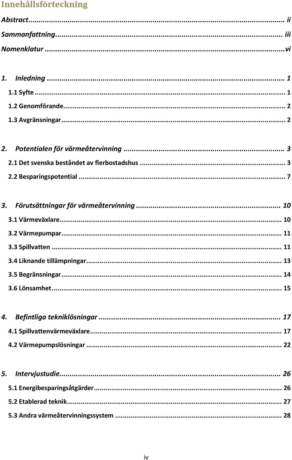 1 Värmeväxlare... 10 3.2 Värmepumpar... 11 3.3 Spillvatten... 11 3.4 Liknande tillämpningar... 13 3.5 Begränsningar... 14 3.6 Lönsamhet... 15 4. Befintliga tekniklösningar.