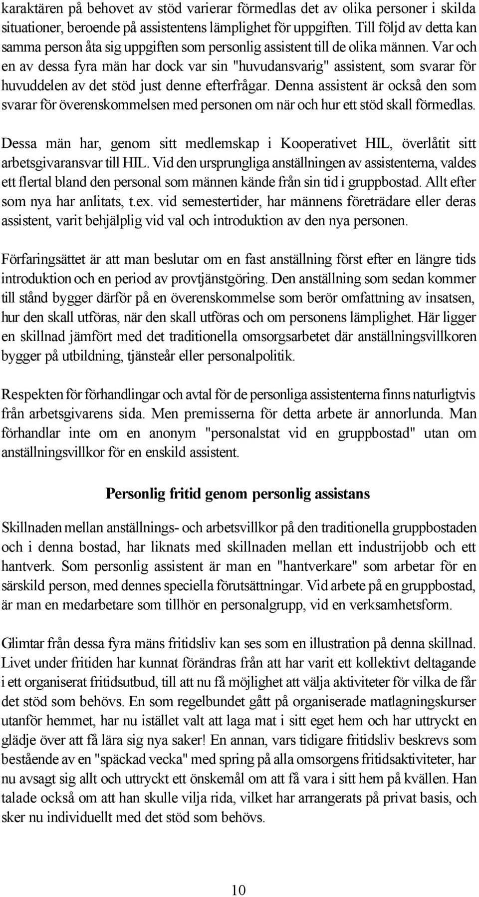 Var och en av dessa fyra män har dock var sin "huvudansvarig" assistent, som svarar för huvuddelen av det stöd just denne efterfrågar.