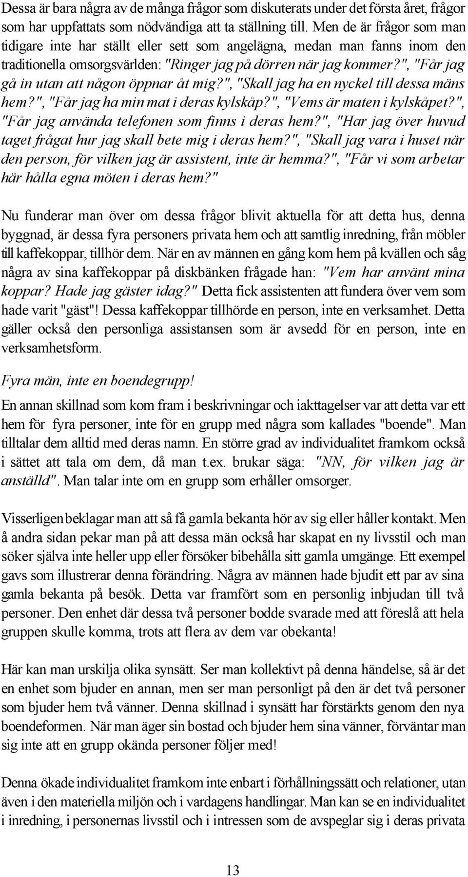 ", "Får jag gå in utan att någon öppnar åt mig?", "Skall jag ha en nyckel till dessa mäns hem?", "Får jag ha min mat i deras kylskåp?", "Vems är maten i kylskåpet?