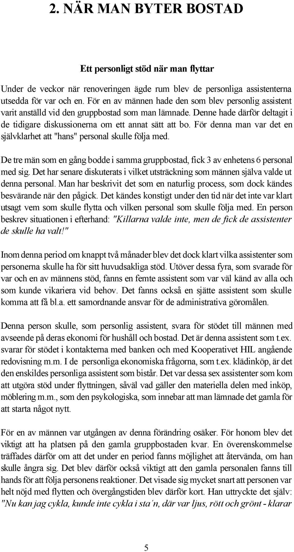 För denna man var det en självklarhet att "hans" personal skulle följa med. De tre män som en gång bodde i samma gruppbostad, fick 3 av enhetens 6 personal med sig.