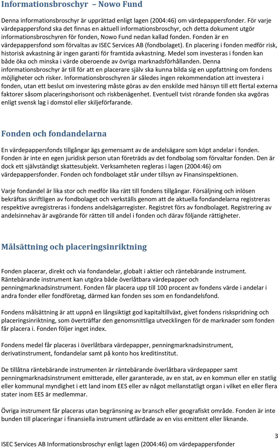 Fonden är en värdepappersfond som förvaltas av ISEC Services AB (fondbolaget). En placering i fonden medför risk, historisk avkastning är ingen garanti för framtida avkastning.