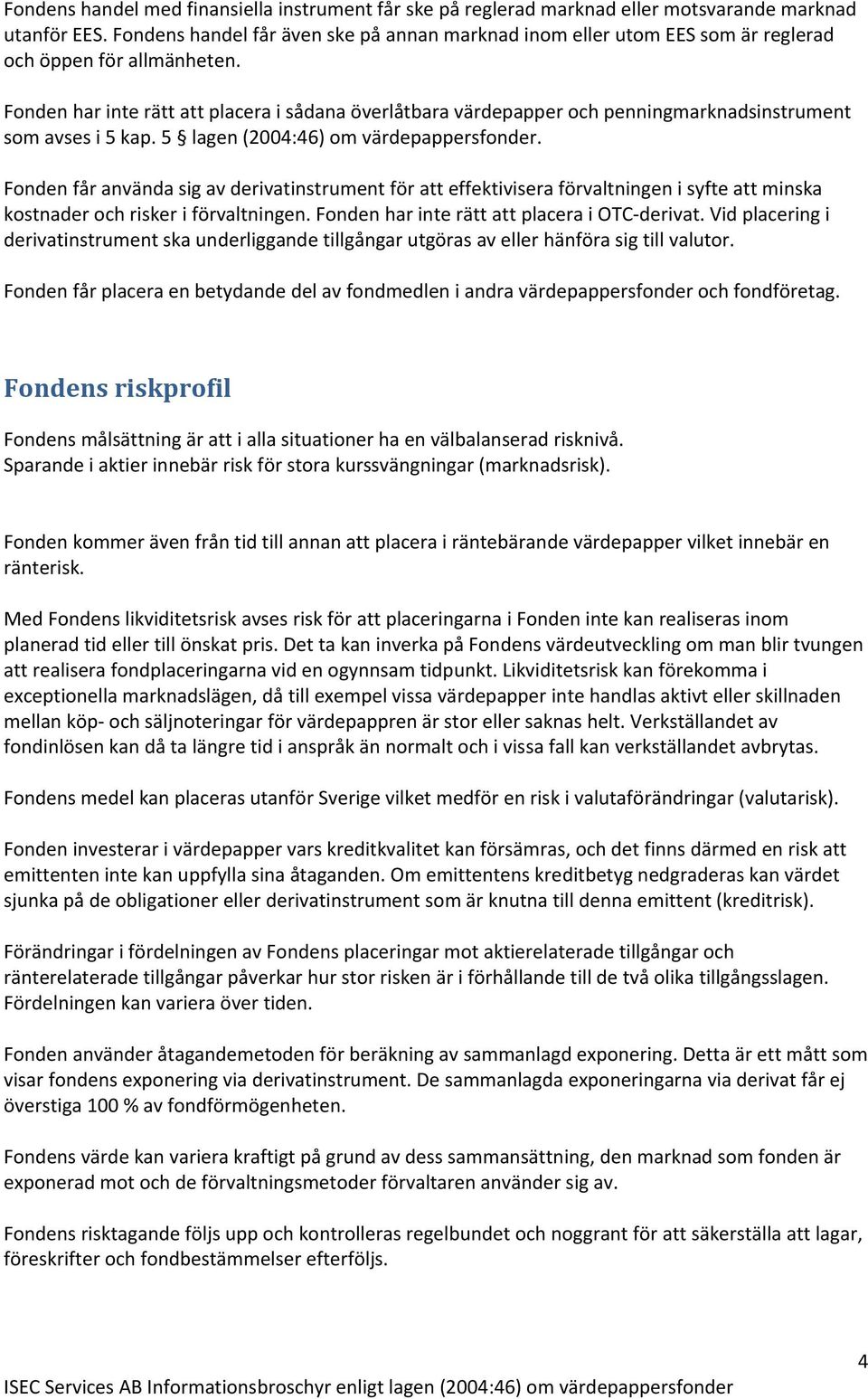 Fonden har inte rätt att placera i sådana överlåtbara värdepapper och penningmarknadsinstrument som avses i 5 kap. 5 lagen (2004:46) om värdepappersfonder.