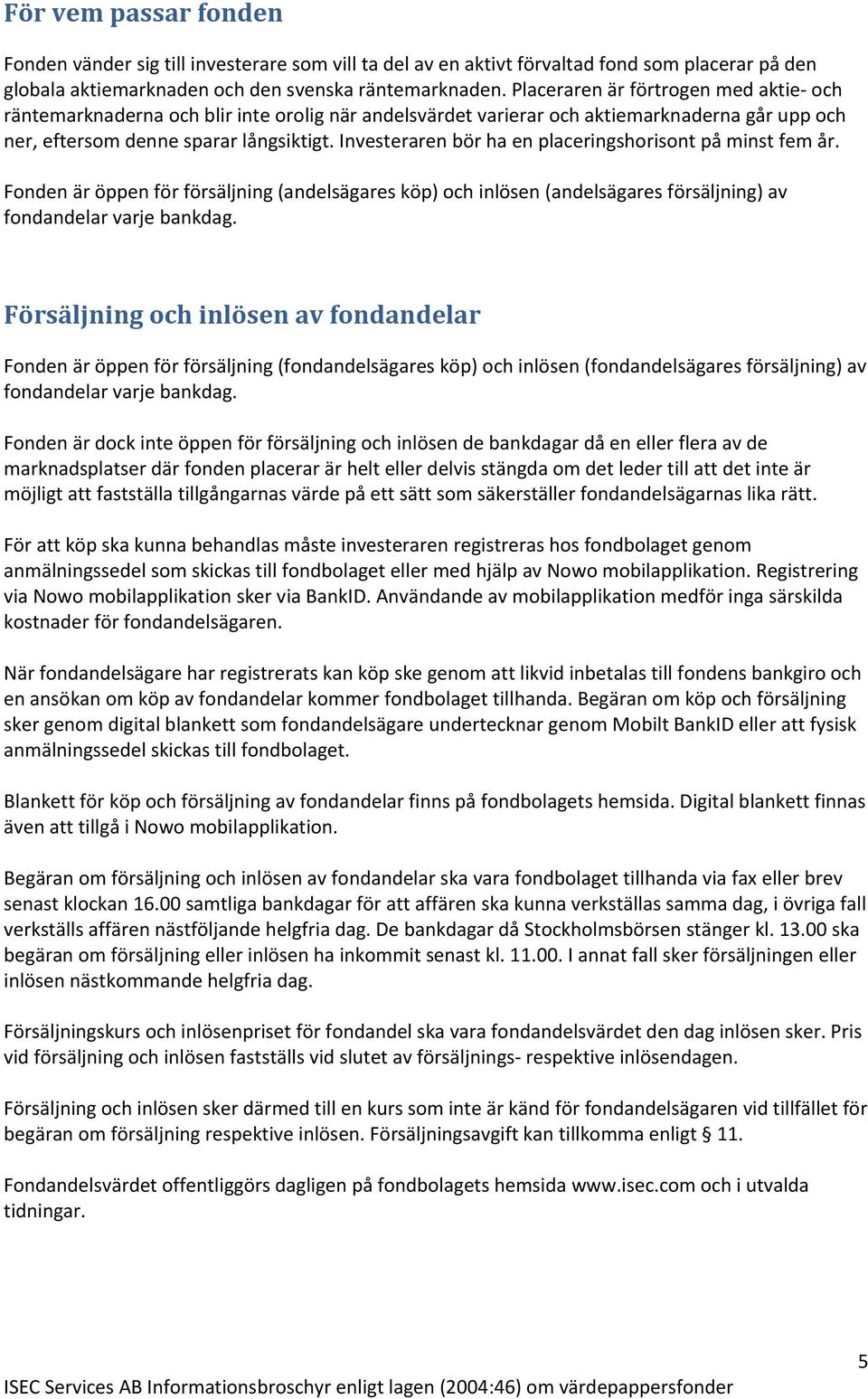 Investeraren bör ha en placeringshorisont på minst fem år. Fonden är öppen för försäljning (andelsägares köp) och inlösen (andelsägares försäljning) av fondandelar varje bankdag.