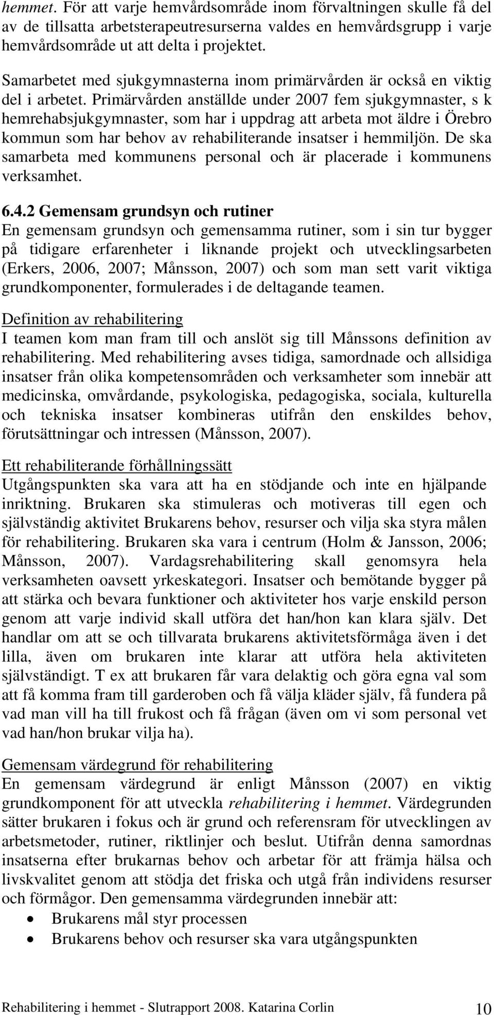 Primärvården anställde under 2007 fem sjukgymnaster, s k hemrehabsjukgymnaster, som har i uppdrag att arbeta mot äldre i Örebro kommun som har behov av rehabiliterande insatser i hemmiljön.