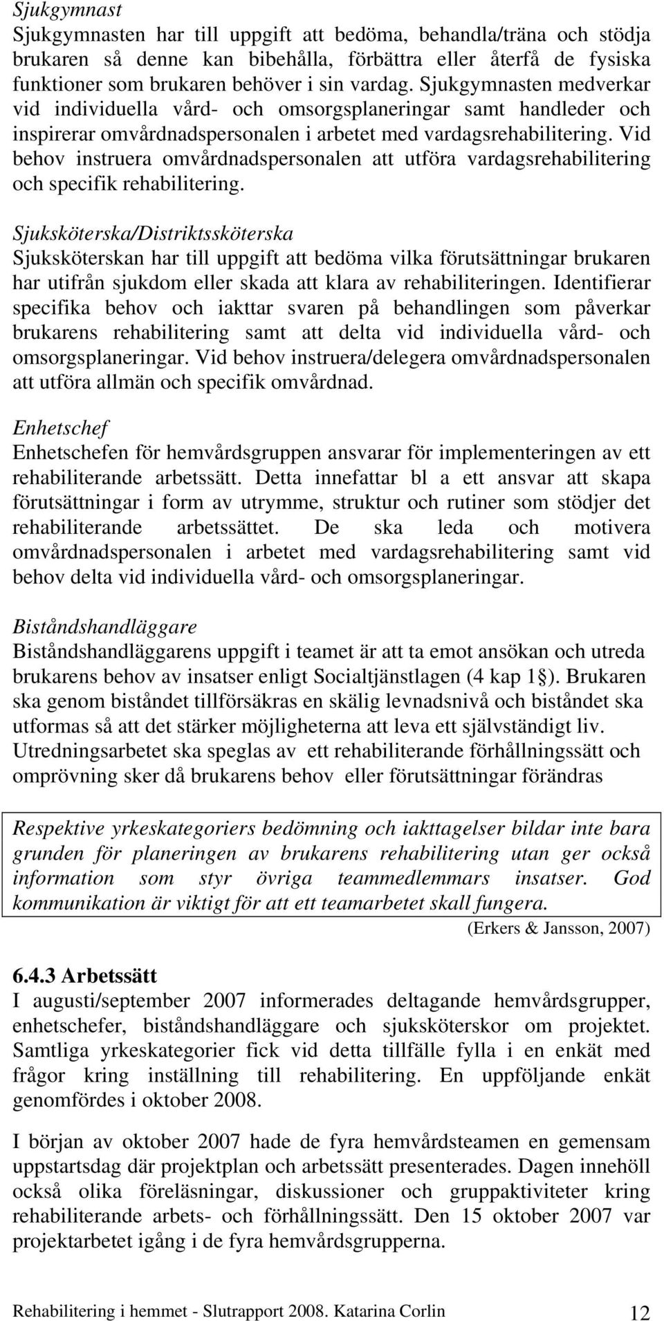 Vid behov instruera omvårdnadspersonalen att utföra vardagsrehabilitering och specifik rehabilitering.