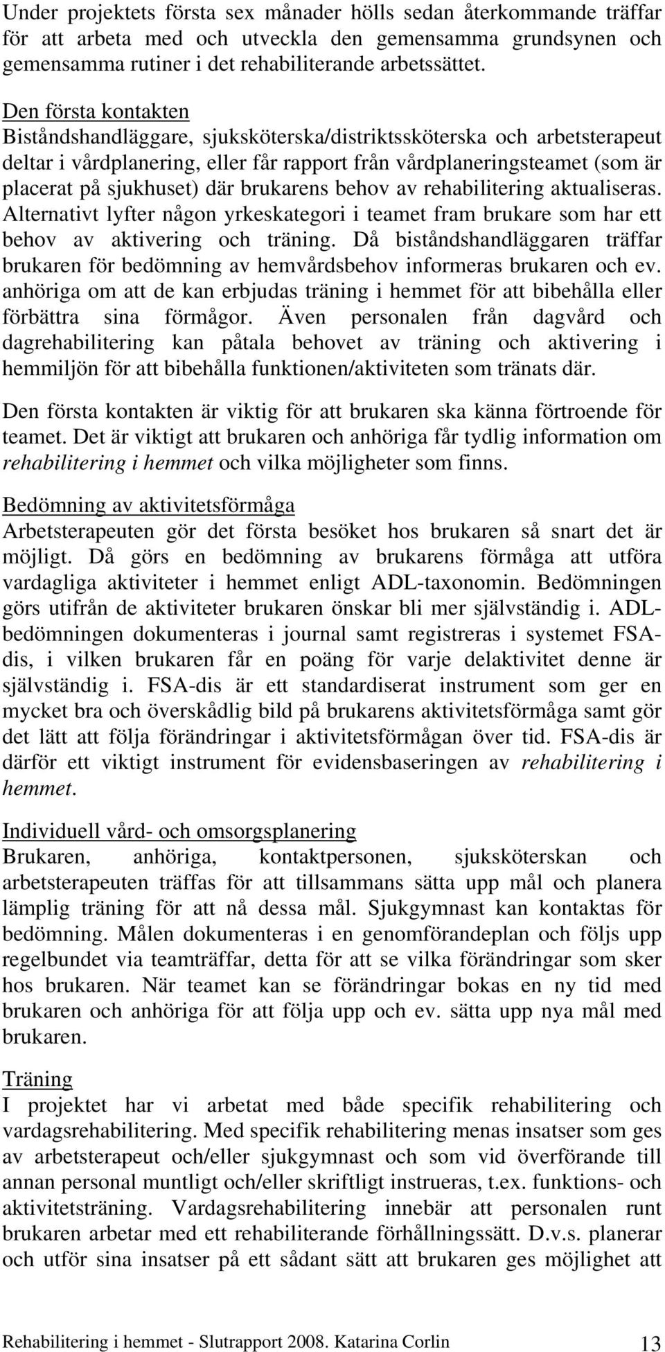 brukarens behov av rehabilitering aktualiseras. Alternativt lyfter någon yrkeskategori i teamet fram brukare som har ett behov av aktivering och träning.